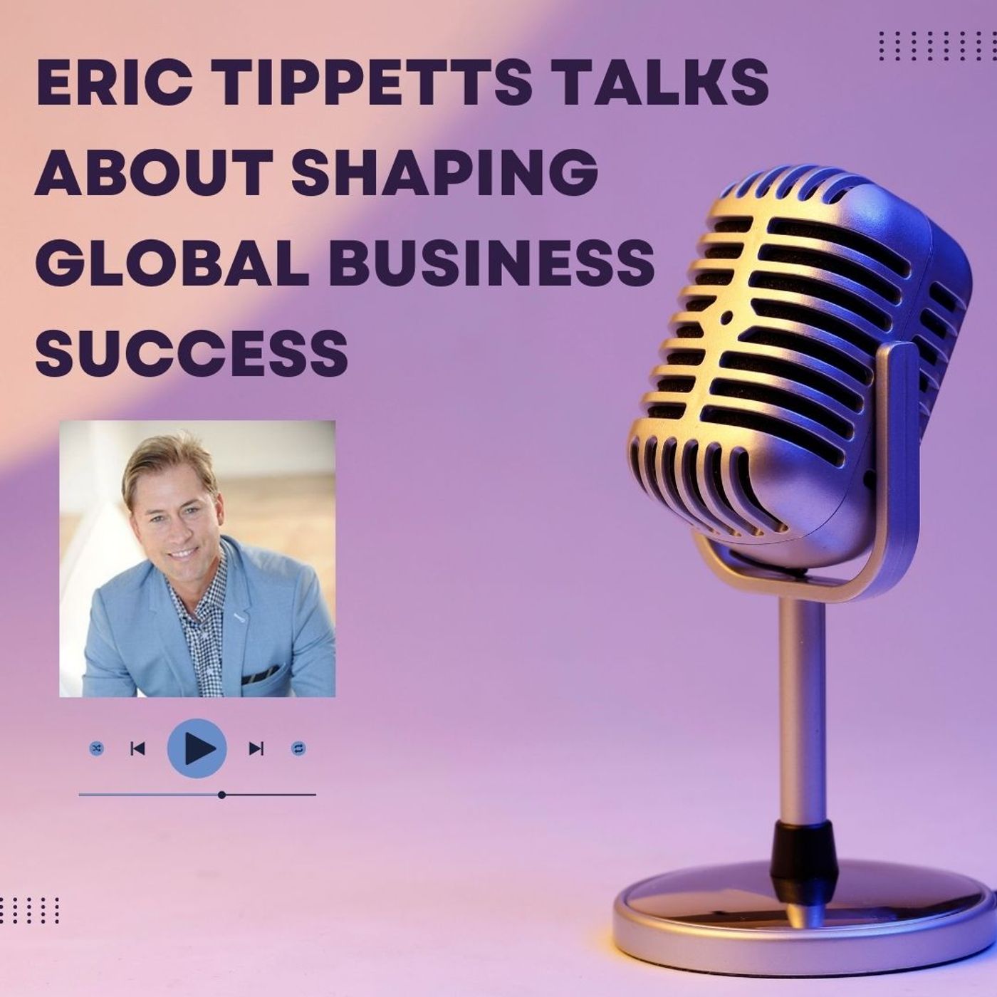 Eric Tippetts Talks About Shaping Global Business Success episode artwork