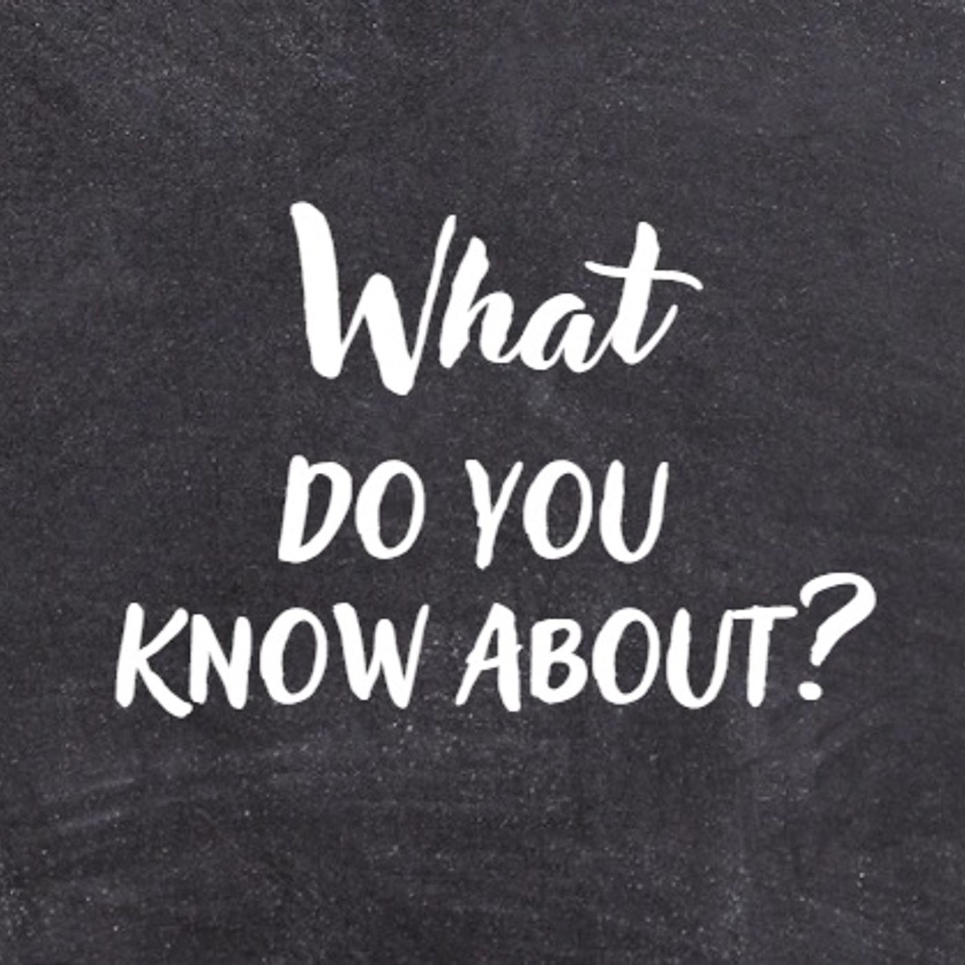 What Do You Know About?