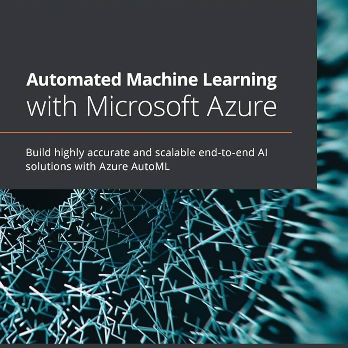 Automated Machine Learning with Microsoft Azure: Build highly accurate and scalable end-to-end AI solutions with Azure AutoML