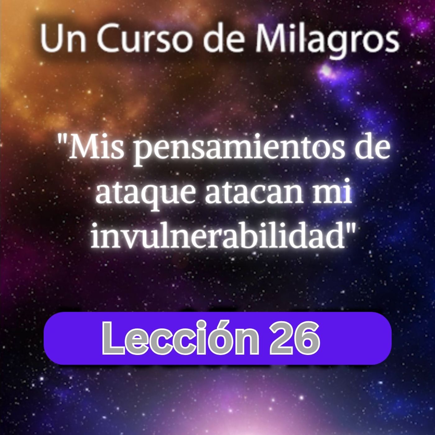 LECCIÓN 26 - Mis pensamientos de ataque atacan mi invulnerabilidad. Libro de Ejercicios. Un Curso de Milagros (con fondo musical) episode artwork