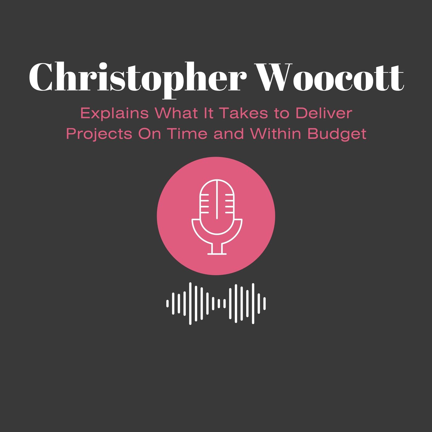 Christopher Woocott Explains What It Takes to Deliver Projects On Time and Within Budget