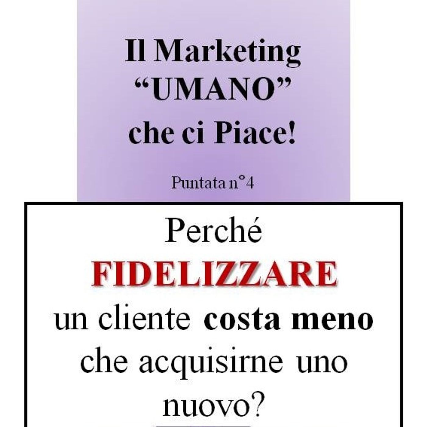 Come fidelizzare i clienti e perché costa meno che cercarne dei nuovi - Il Marketing UMANO che ci piace - Podcast n°4 episode artwork