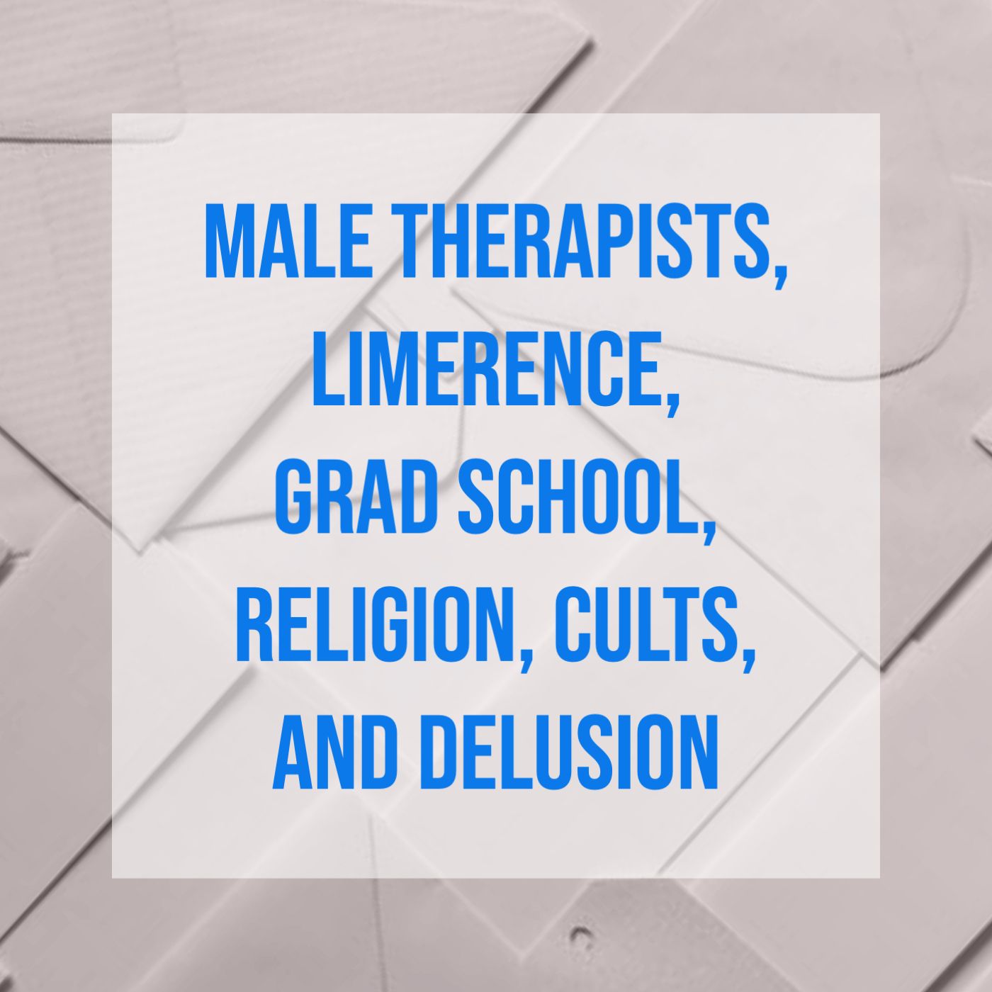 cover of episode Male Therapists, Limerence, Grad School, Religion, Cults, and Delusion