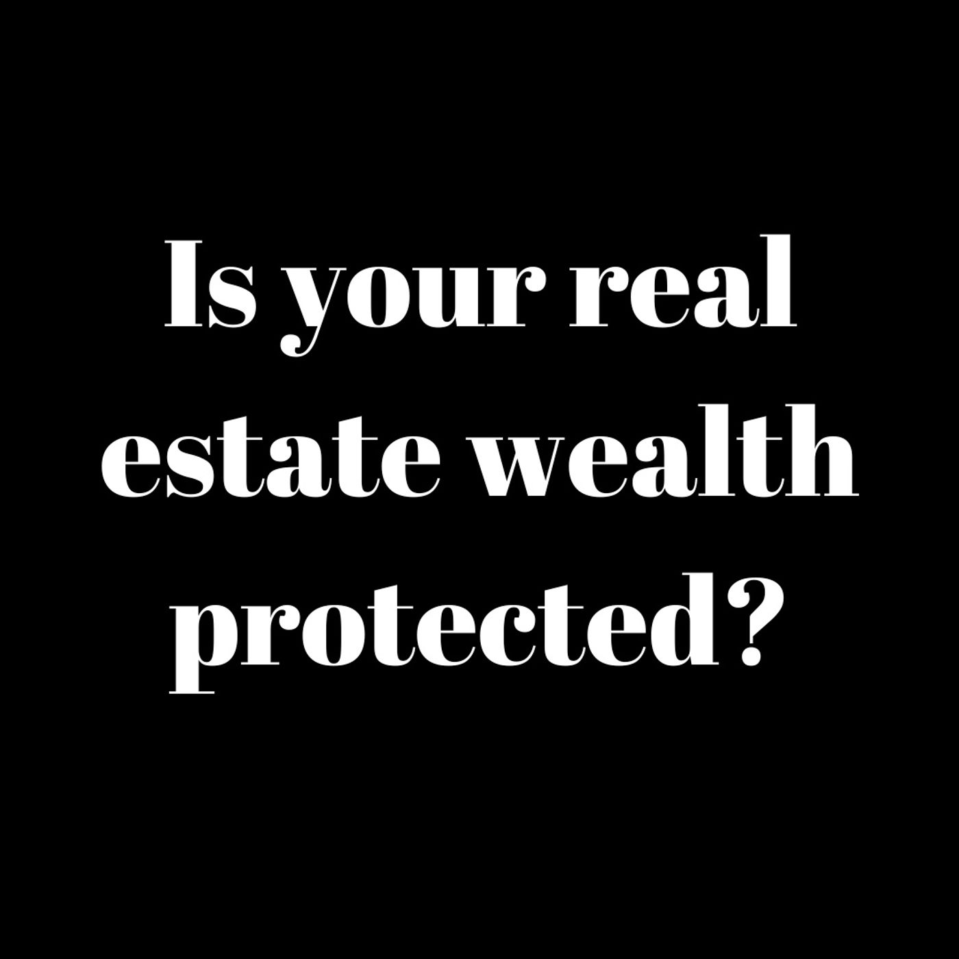 Is your real estate wealth protected? episode artwork