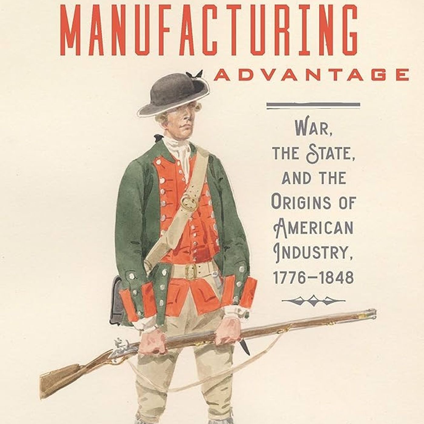 Manufacturing Advantage: War, the State, and the Origins of American Industry