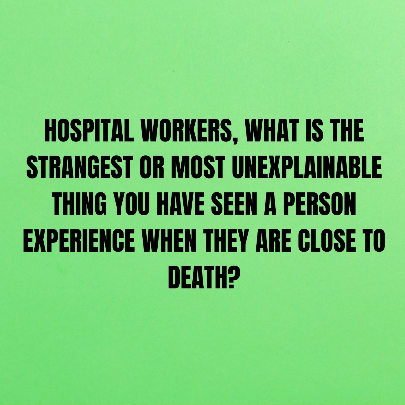 Hospital workers, what is the strangest or most unexplainable thing you have seen a person experience when they are close to death?