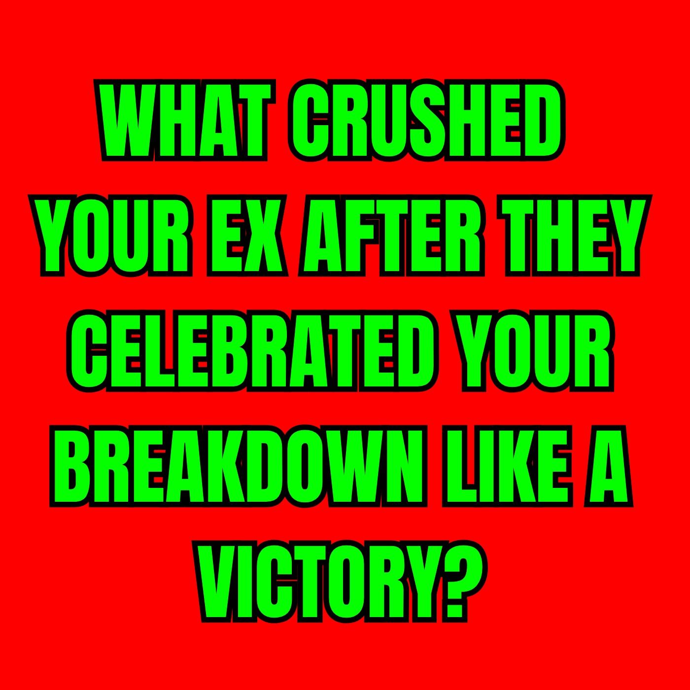 What CRUSHED Your EX After They CELEBRATED Your BREAKDOWN Like A VICTORY?