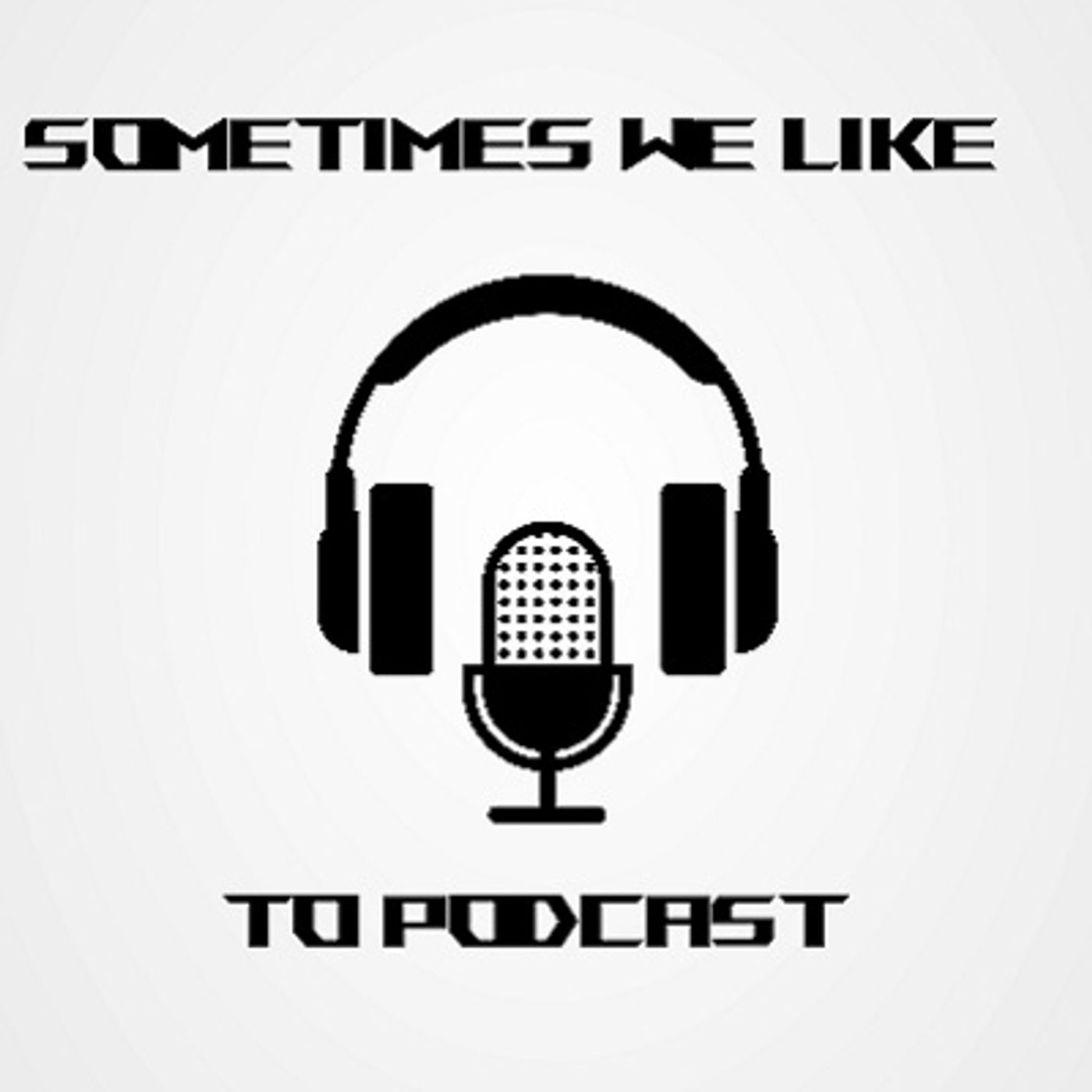 Sometimes We Like to Podcast