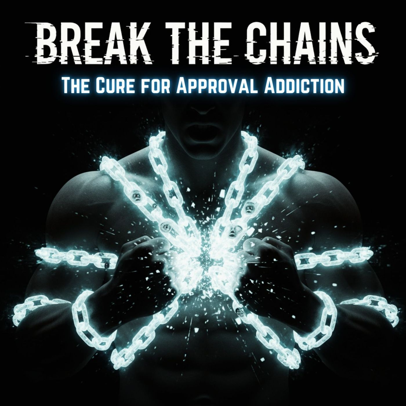 BREAK the Chains: The Cure for APPROVAL ADDICTION BREAK the Chains: The Cure for APPROVAL ADDICTION