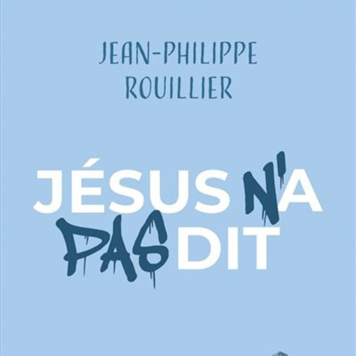 Jésus n'a pas dit / Jean-Philippe ROUILLIER