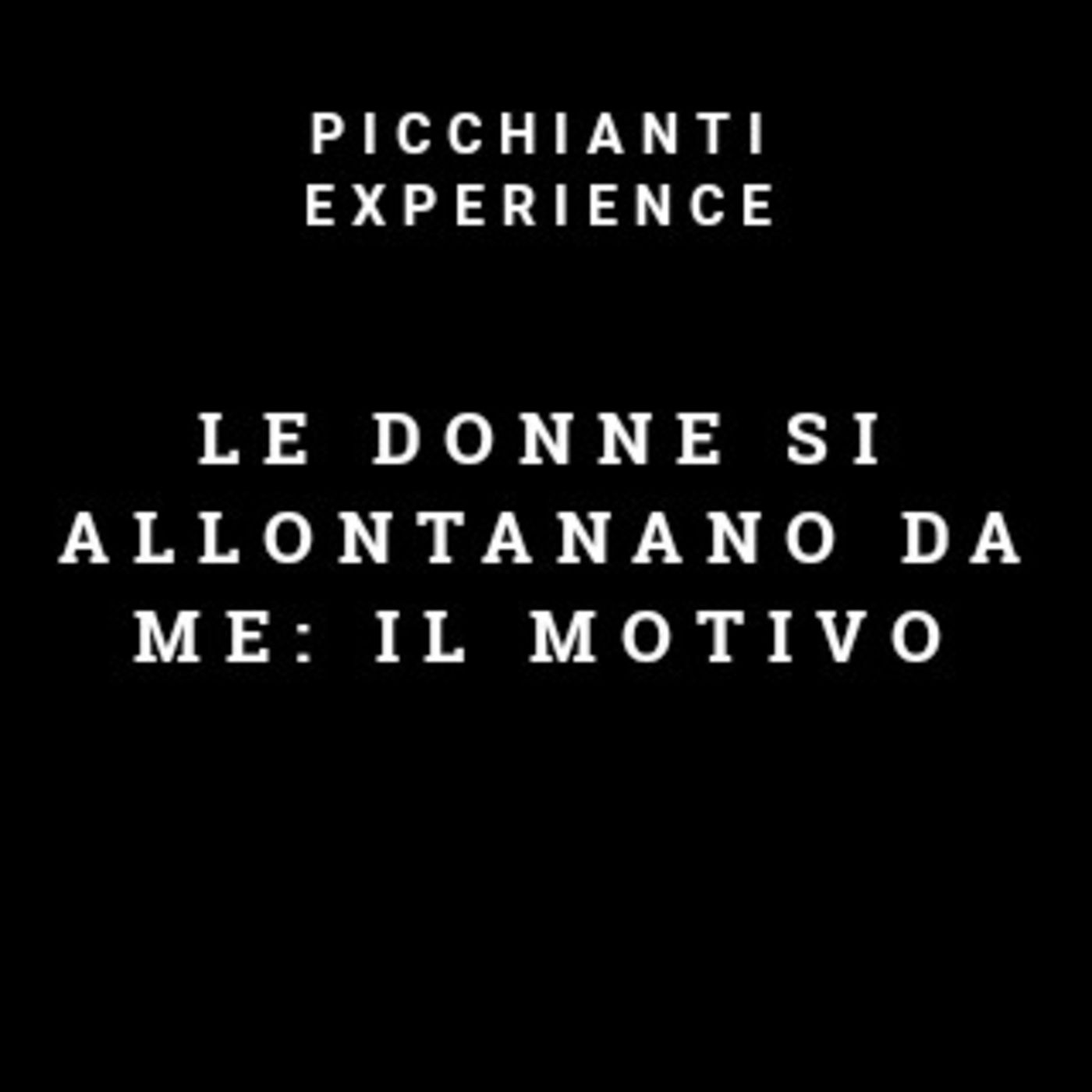 Picchianti Experience #66 - LE DONNE si allontanano da me: il motivo
