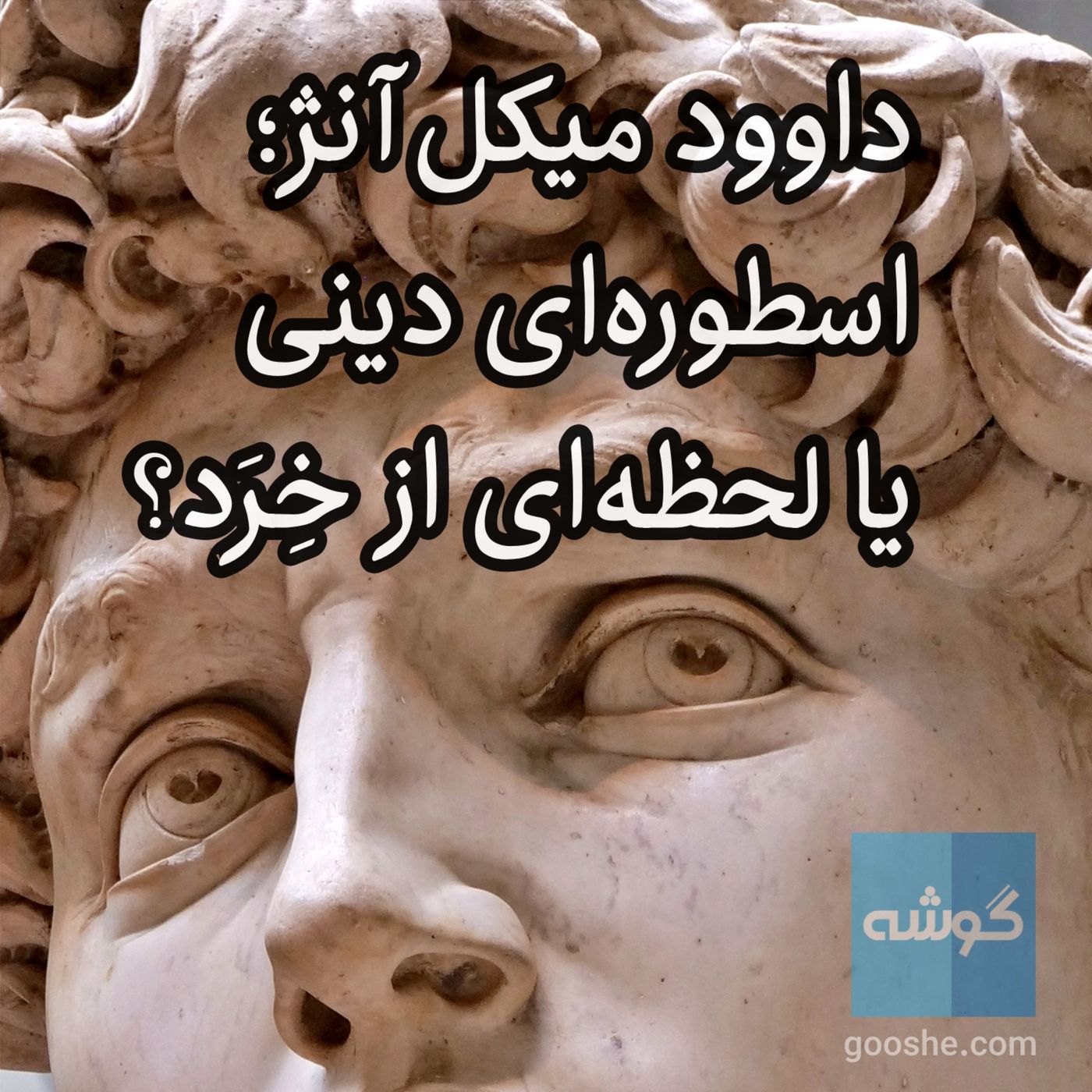 داوود میکل‌آنژ؛ اسطوره‌ای دینی، یا لحظه‌ای از خِرَد؟