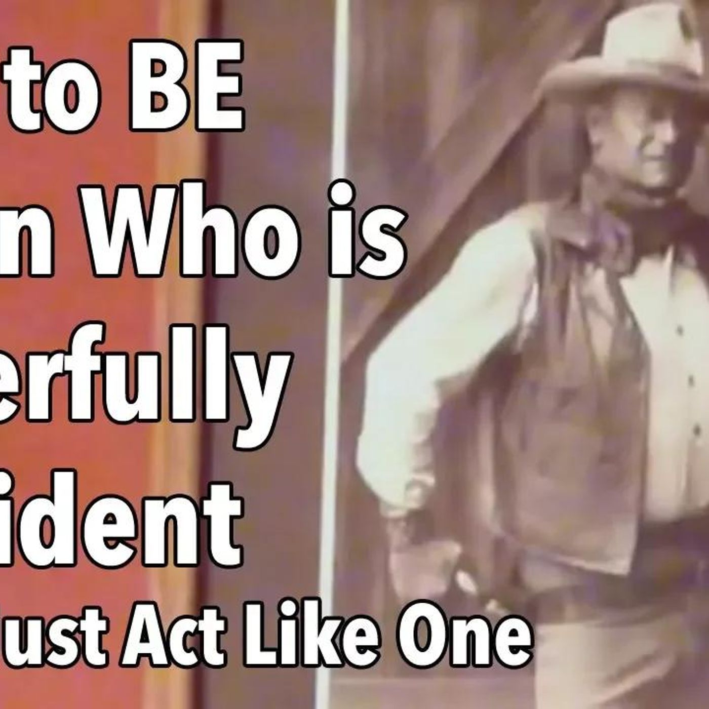 How to BE a Man Who is Powerfully Confident & Not Just Act Like One