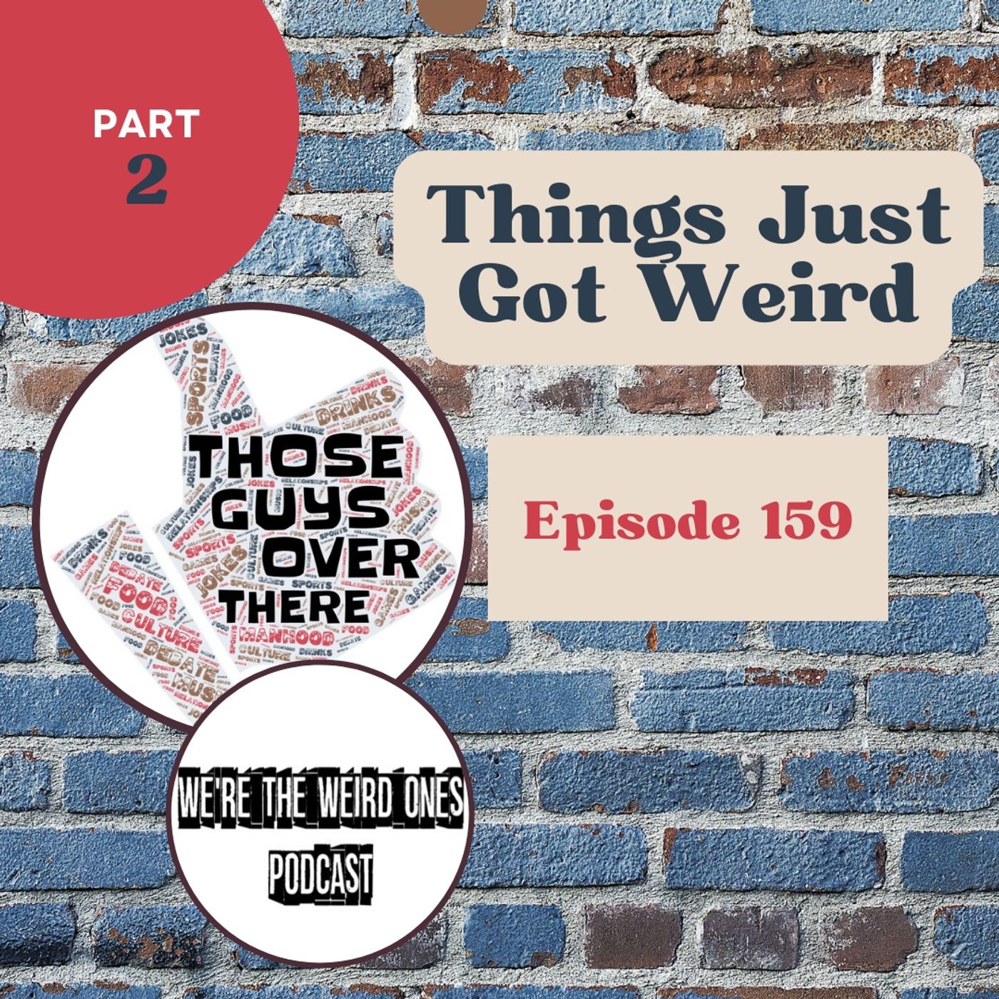 Episode 159: Part 2 - Things Just Got Weird (ft. We're The Weird Ones Podcast)