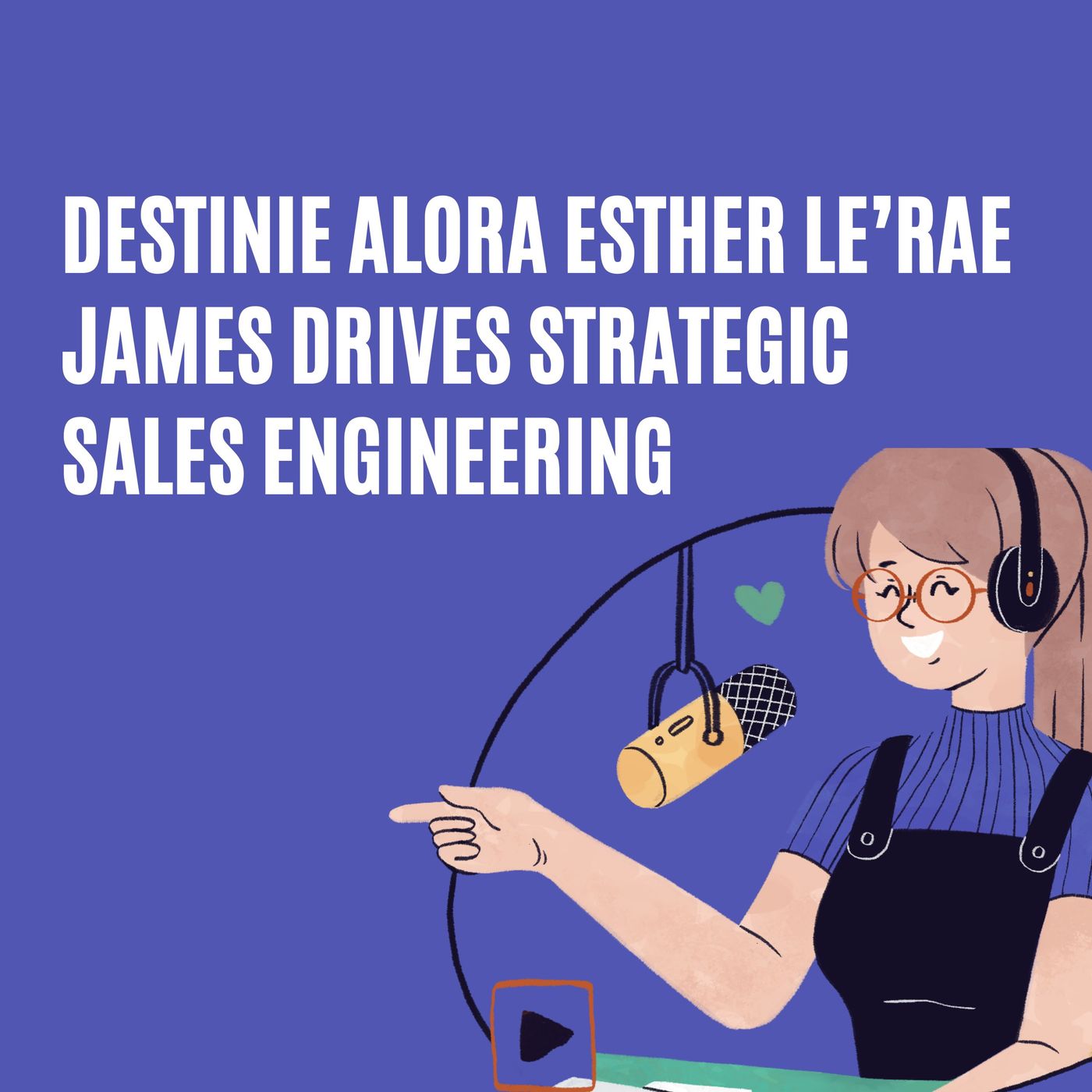 Destinie Alora Esther Le’Rae James Drives Strategic Sales Engineering episode artwork