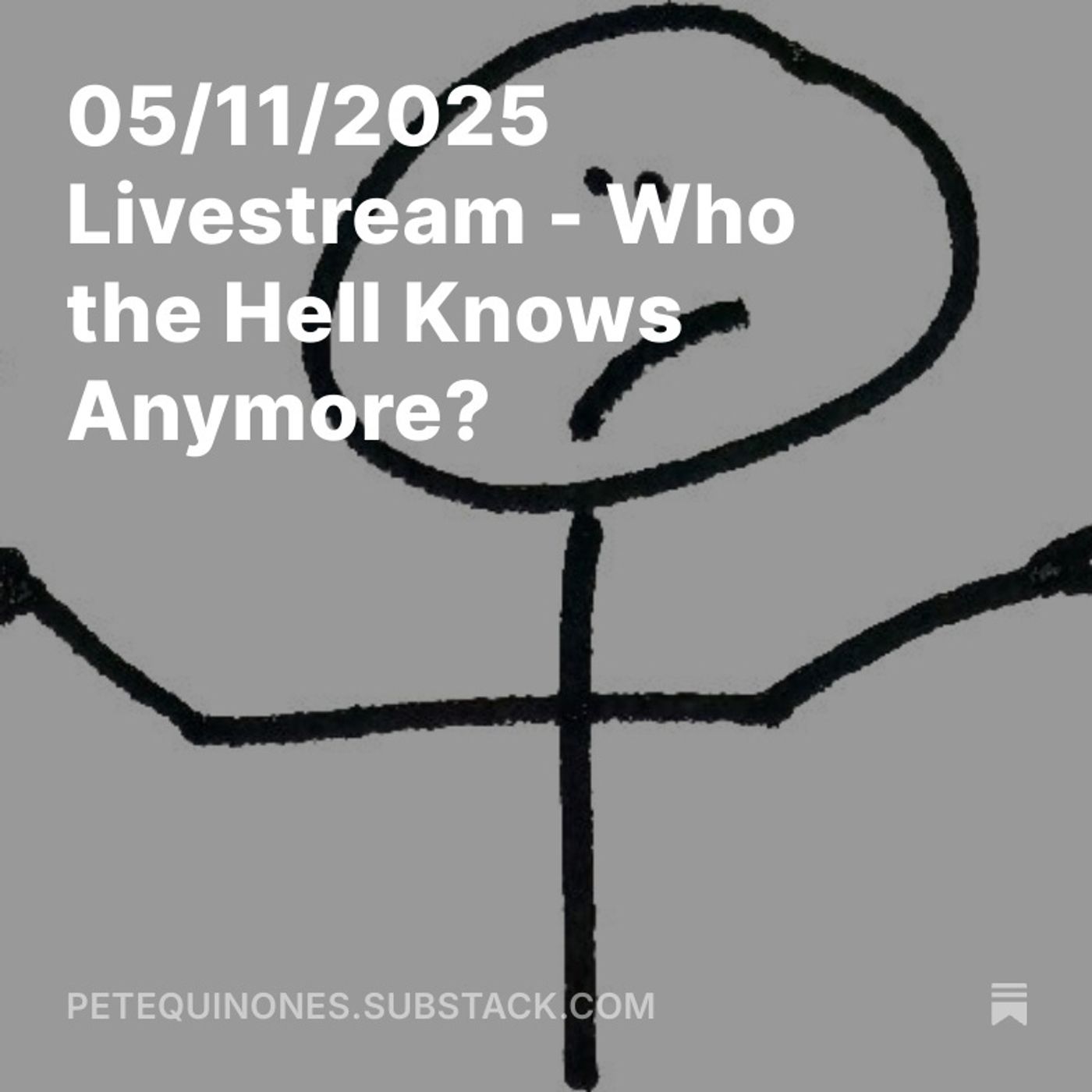 05/11/2025 Livestream - Who the Hell Knows Anymore?