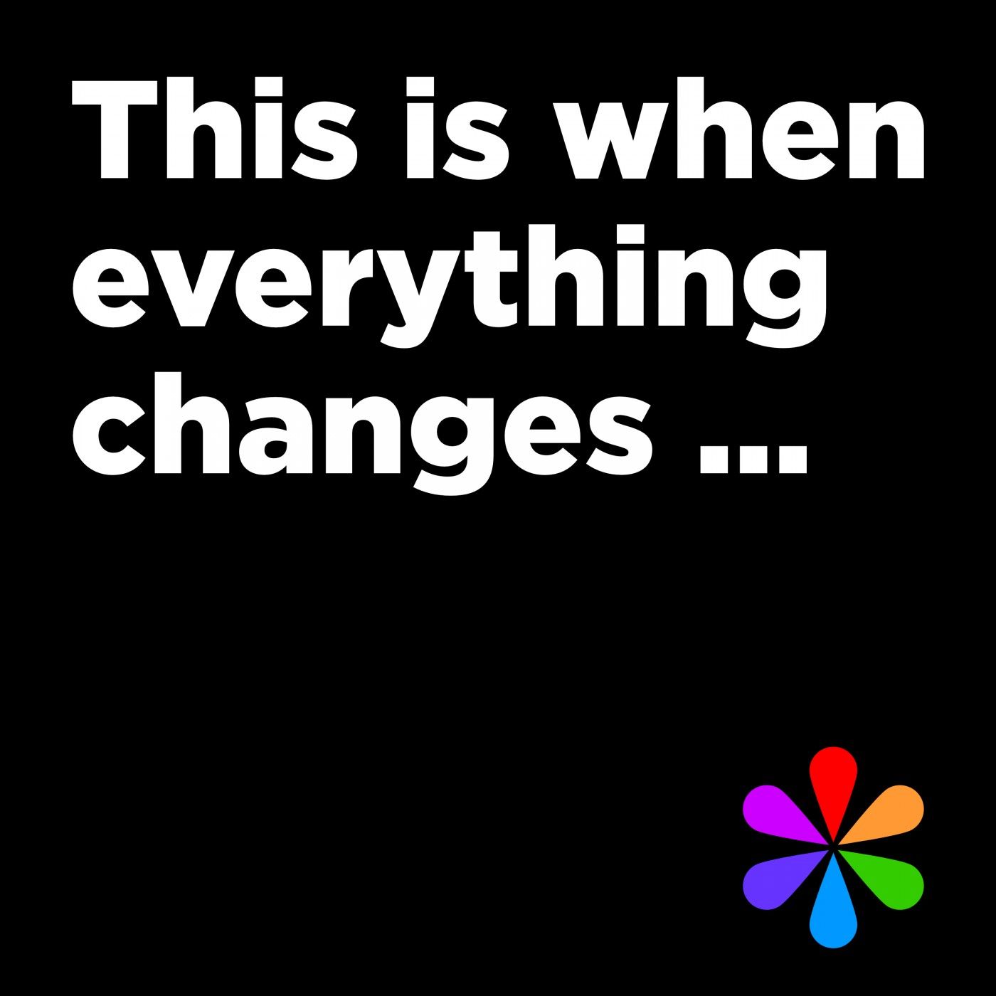 This is when everything changes ...