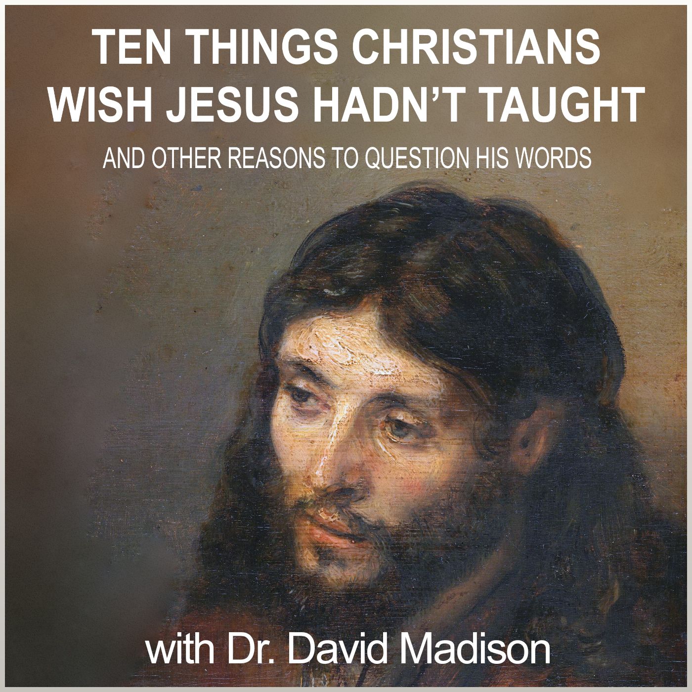 Ten Things Christians Wish Jesus Hadn’t Taught (with author Dr. David Madison)