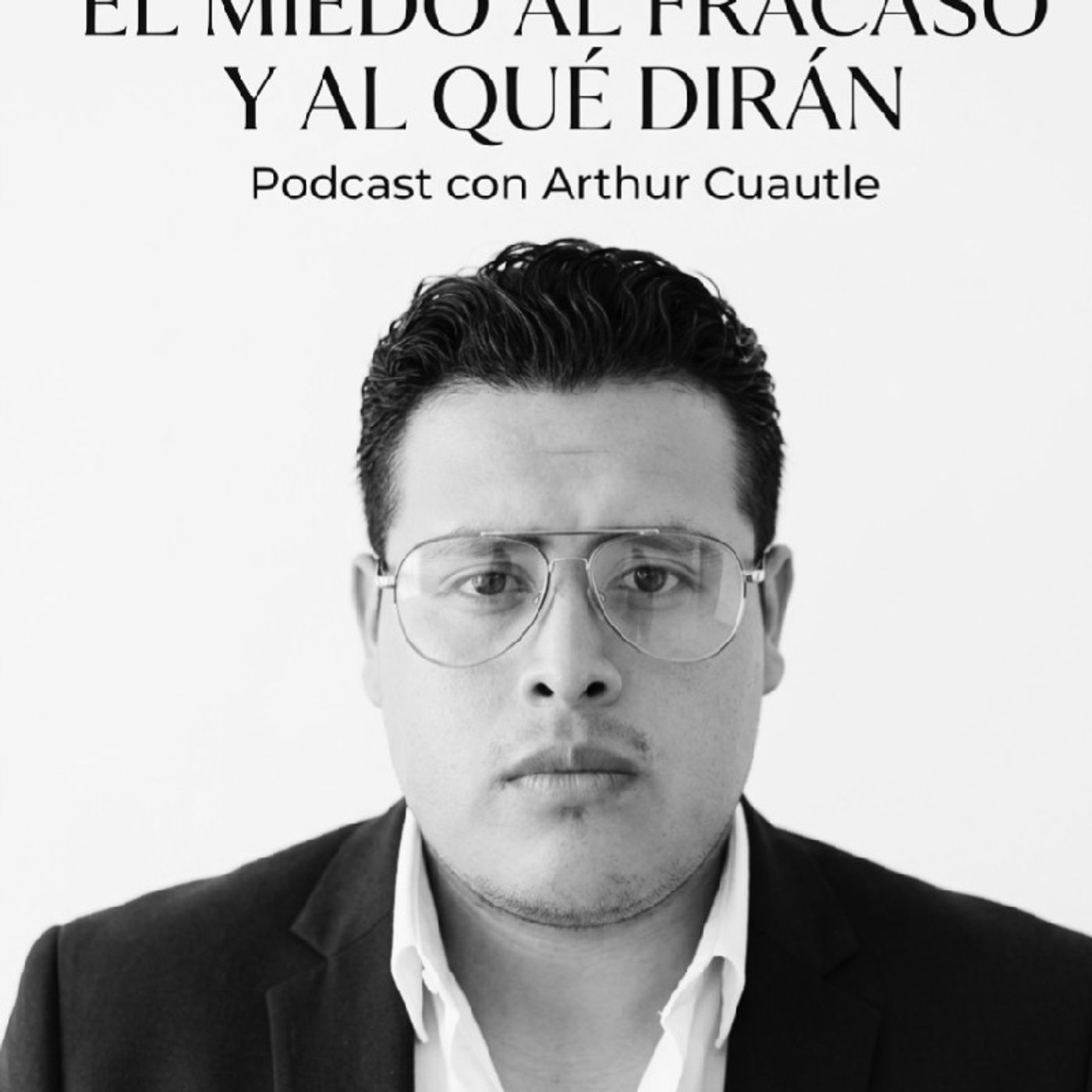 Episodio 5 - EL MIEDO AL FRACASO Y AL QUÉ DIRÁN | Podcast con Arthur Cuautle episode artwork