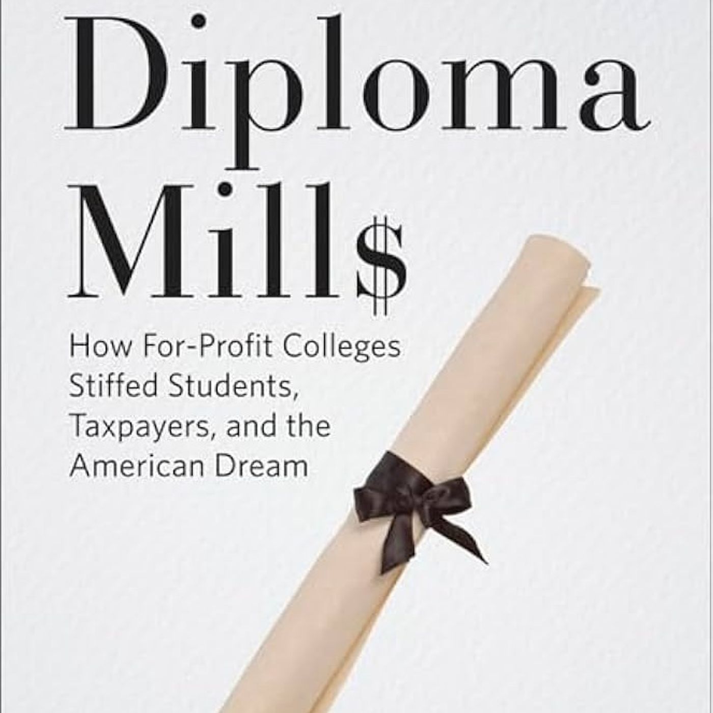 Diploma Mills: How For-Profit Colleges Stiffed Students, Taxpayers, and the American Dream