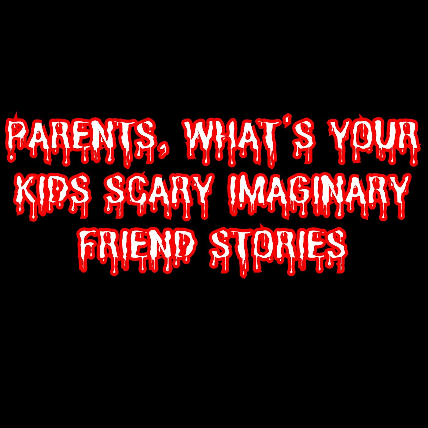 Parents, What's Your Kids Scary Imaginary Friend Stories