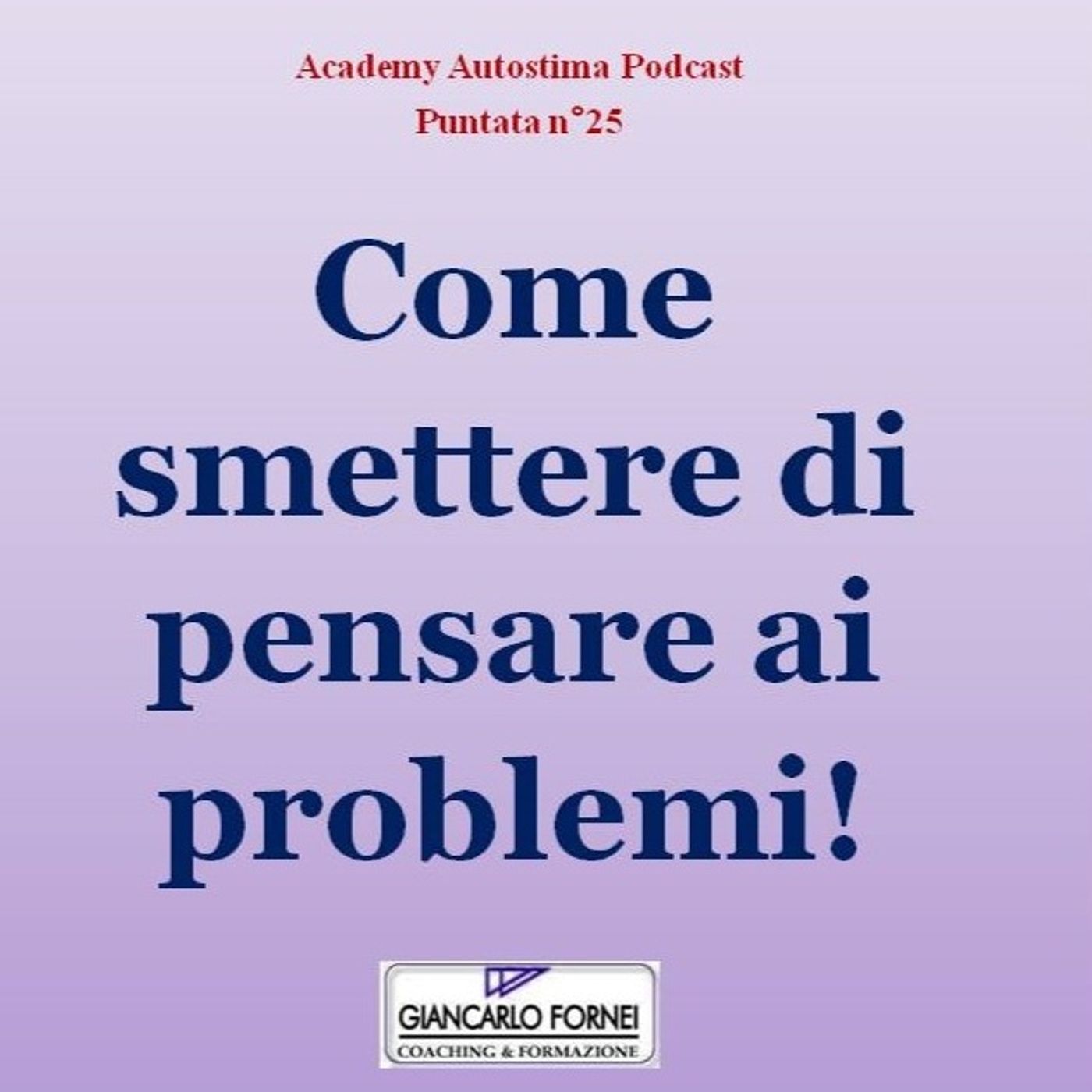 Come Smettere di Pensare ai Problemi e Attrarre ciò che Vuoi - Academy Autostima Podcast - Puntata n°25 episode artwork