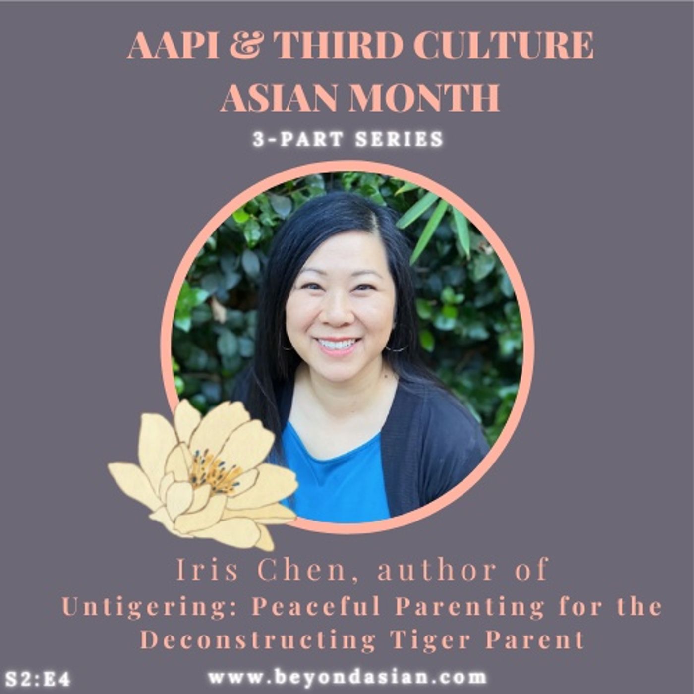 S2 | E4 – Iris Chen, author of “Untigering: Peaceful Parenting for the Deconstructing Tiger Parent” (AAPI & TCA Month 3-part series)