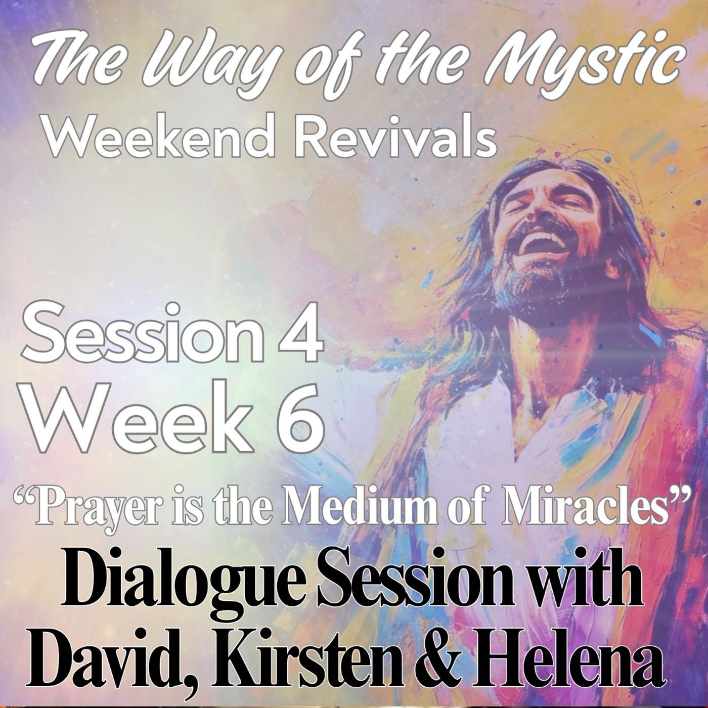 Session 4, Week 6 - The Way of the Mystic - Dialogue on Prayer with David, Kirsten and Helena