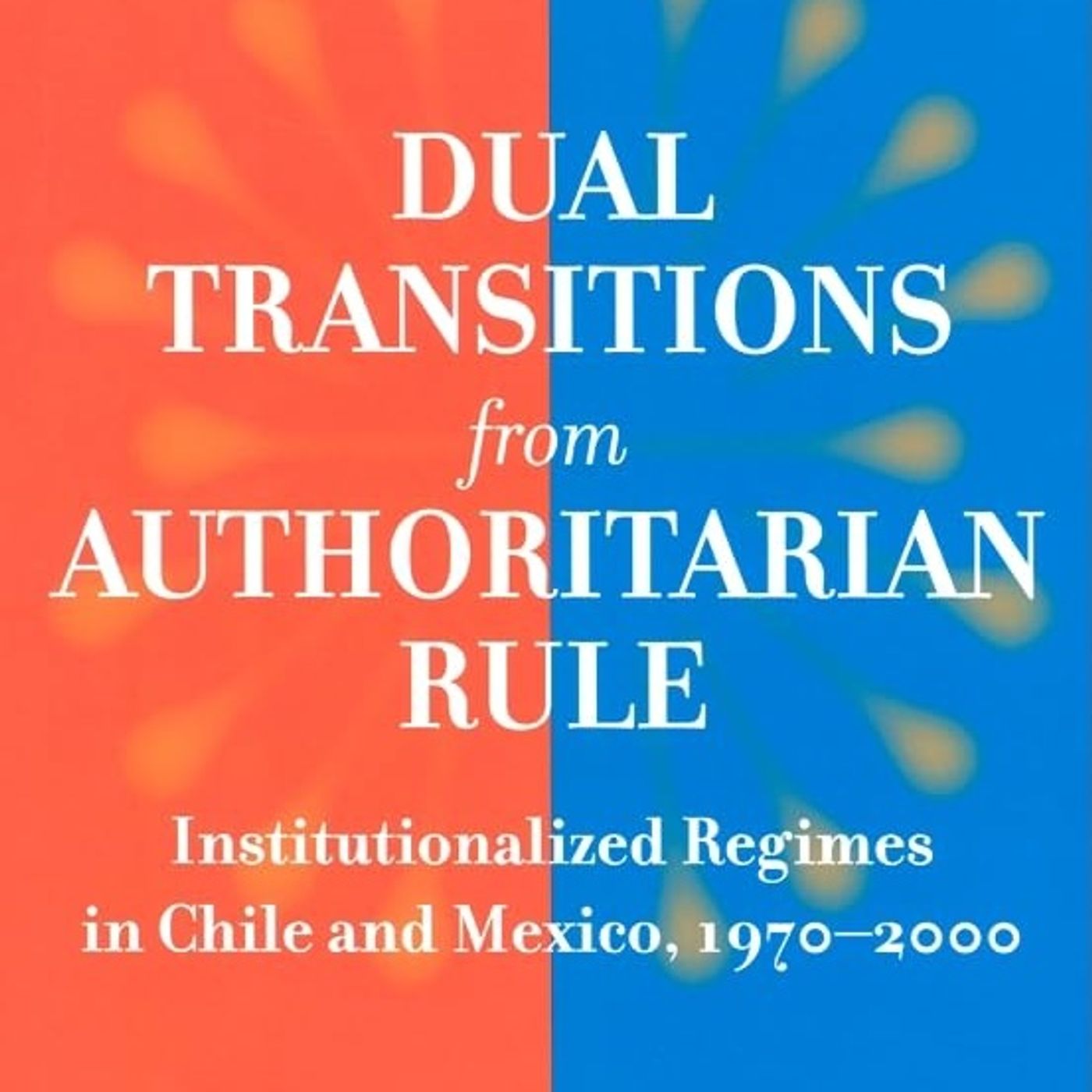 Dual Transitions from Authoritarian Rule: Institutionalized Regimes in Chile and Mexico, 1970–2000