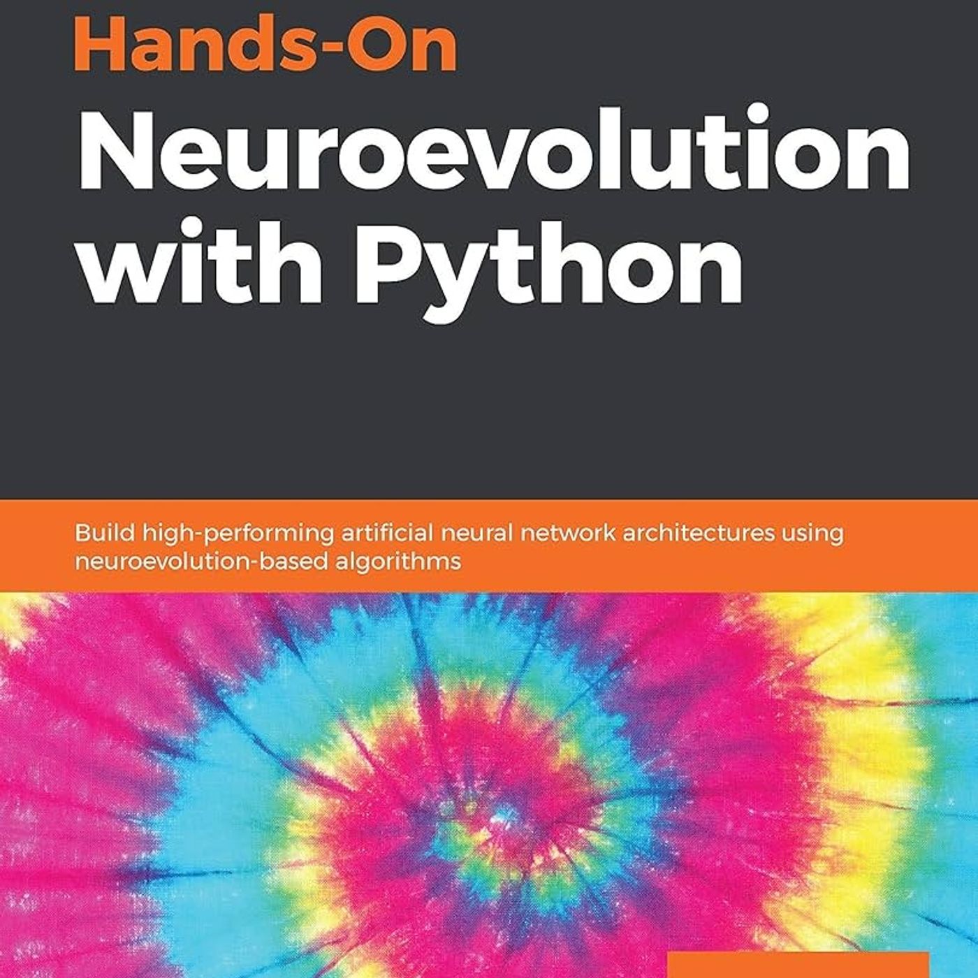 Hands-On Neuroevolution with Python: Build high-performing artificial neural network architectures using neuroevolution-based algorithms