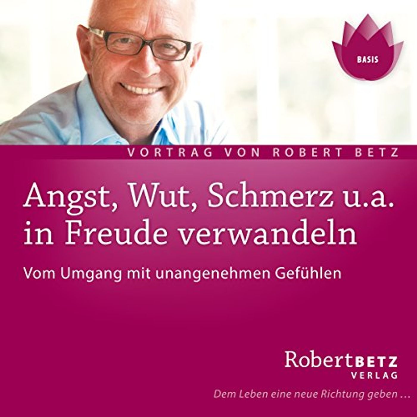 Angst, Wut, Schmerz u.a. in Freude verwandeln Hörbuch von Robert Betz