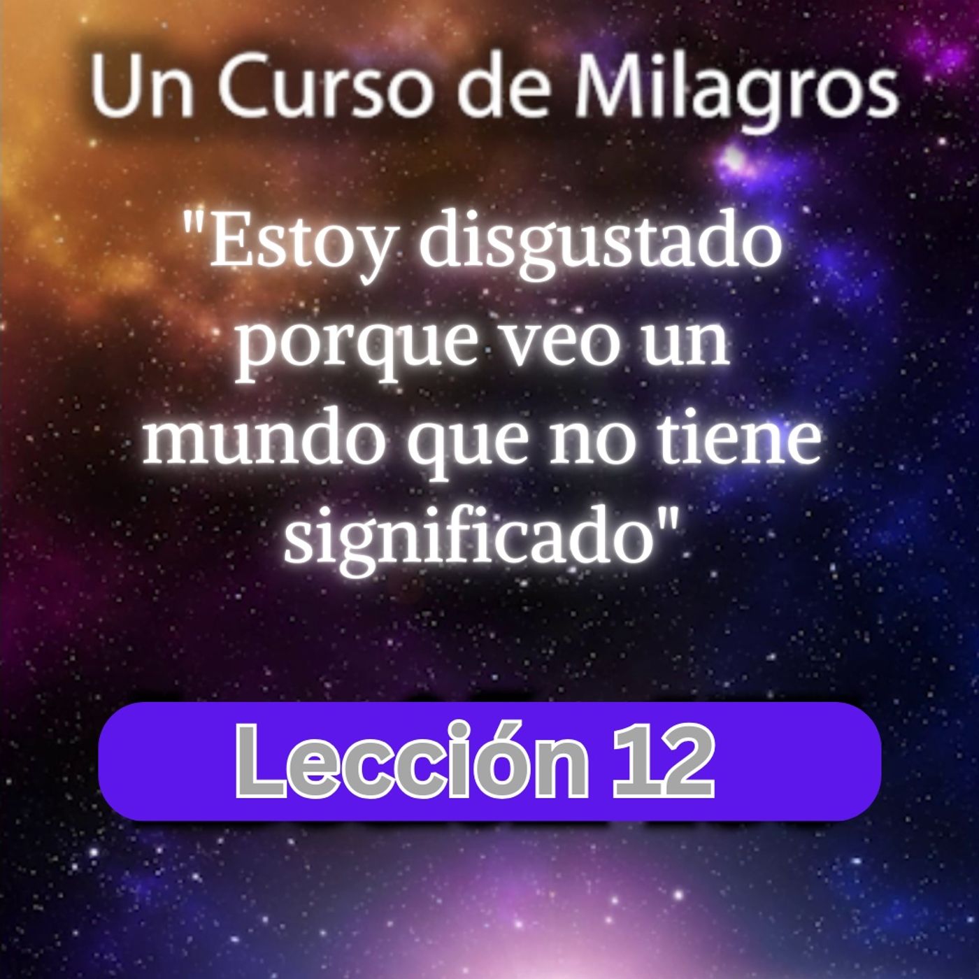 LECCIÓN 12 - Estoy disgustado porque veo un mundo que no tiene significado. Libro de Ejercicios. Un Curso de Milagros (con fondo musical) episode artwork