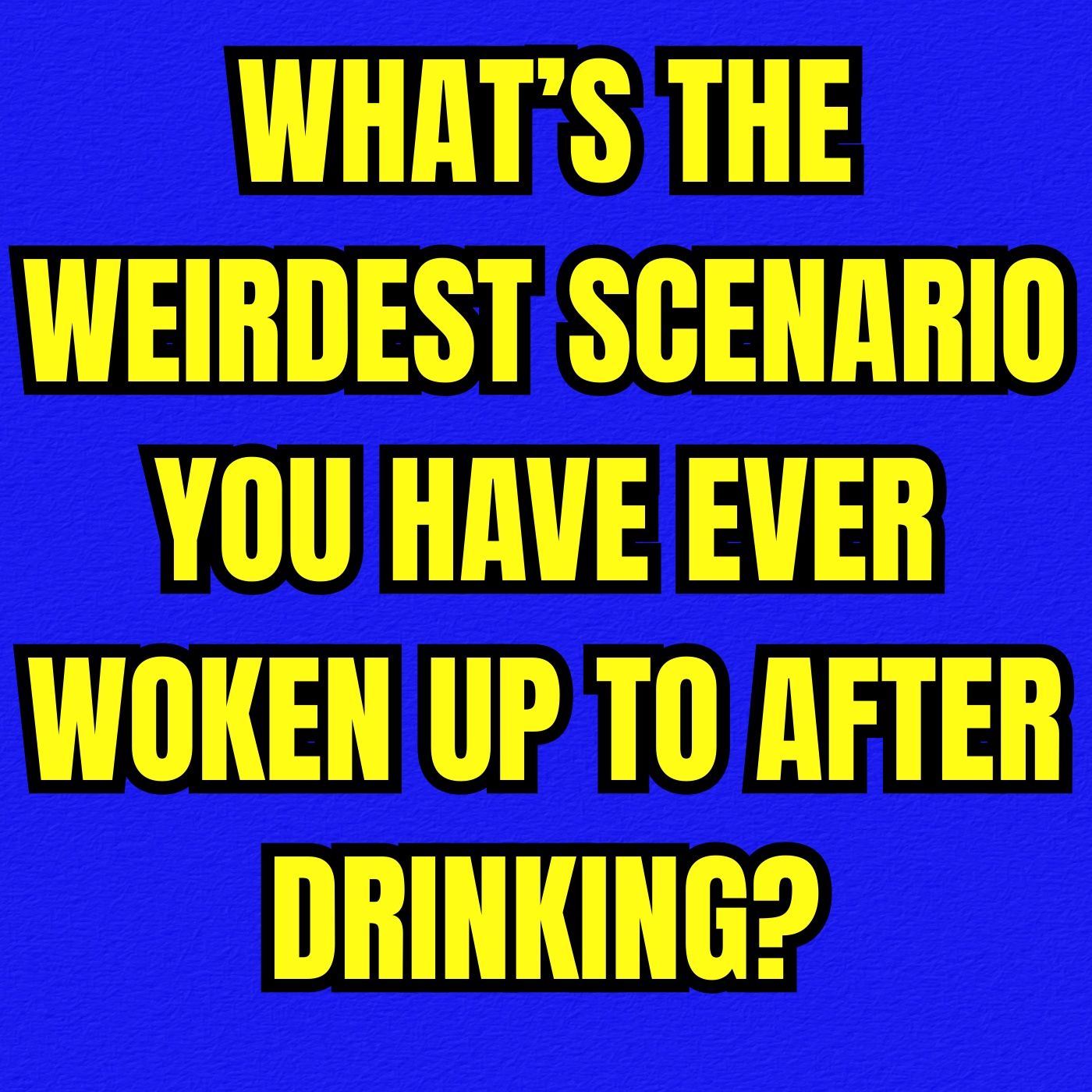 What’s the weirdest scenario you have ever woken up to after drinking?