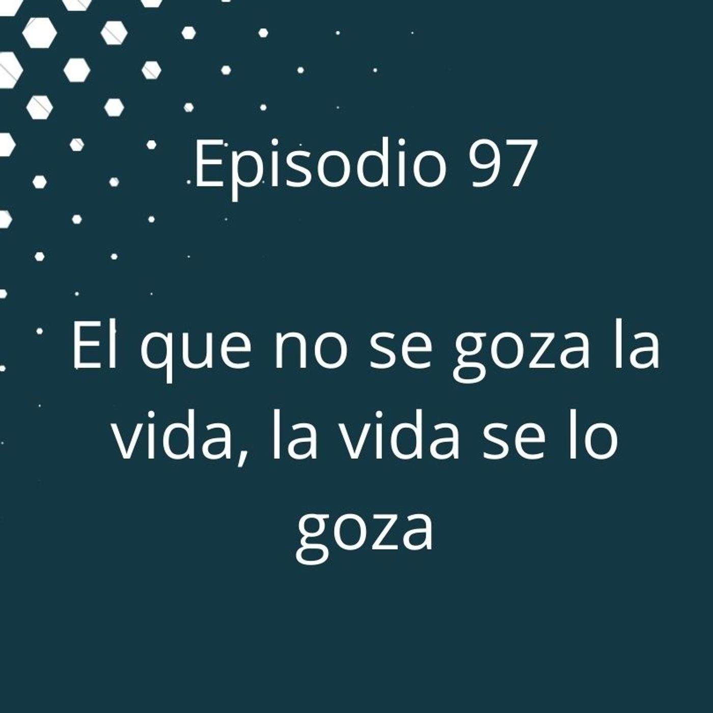 Episodio 97 - El que no se goza la vida, la vida se lo goza episode artwork