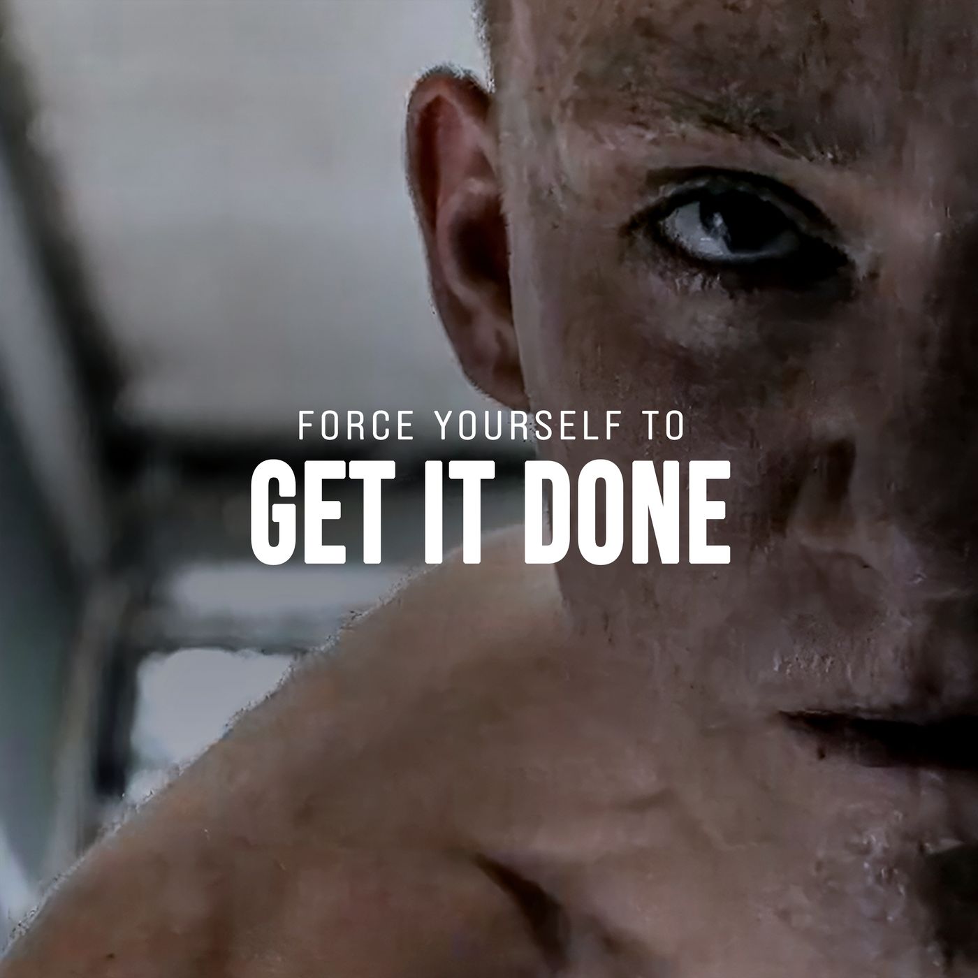 FORCE YOURSELF TO GET IT DONE FORCE YOURSELF TO GET IT DONE