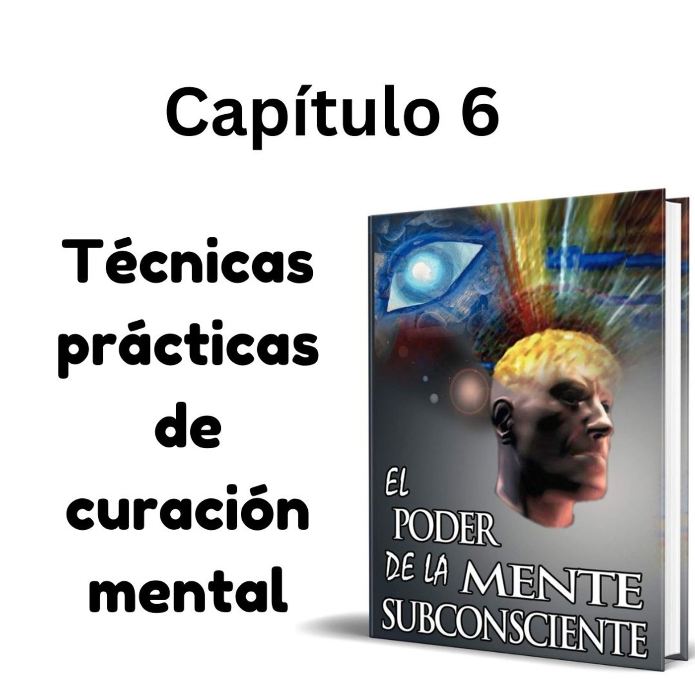 Técnicas prácticas de curación mental. El Poder de la Mente Subconsciente de Joseph Murphy (Capítulo 6) Técnicas prácticas de curación mental. El Poder de la Mente Subconsciente de Joseph Murphy (Capítulo 6)