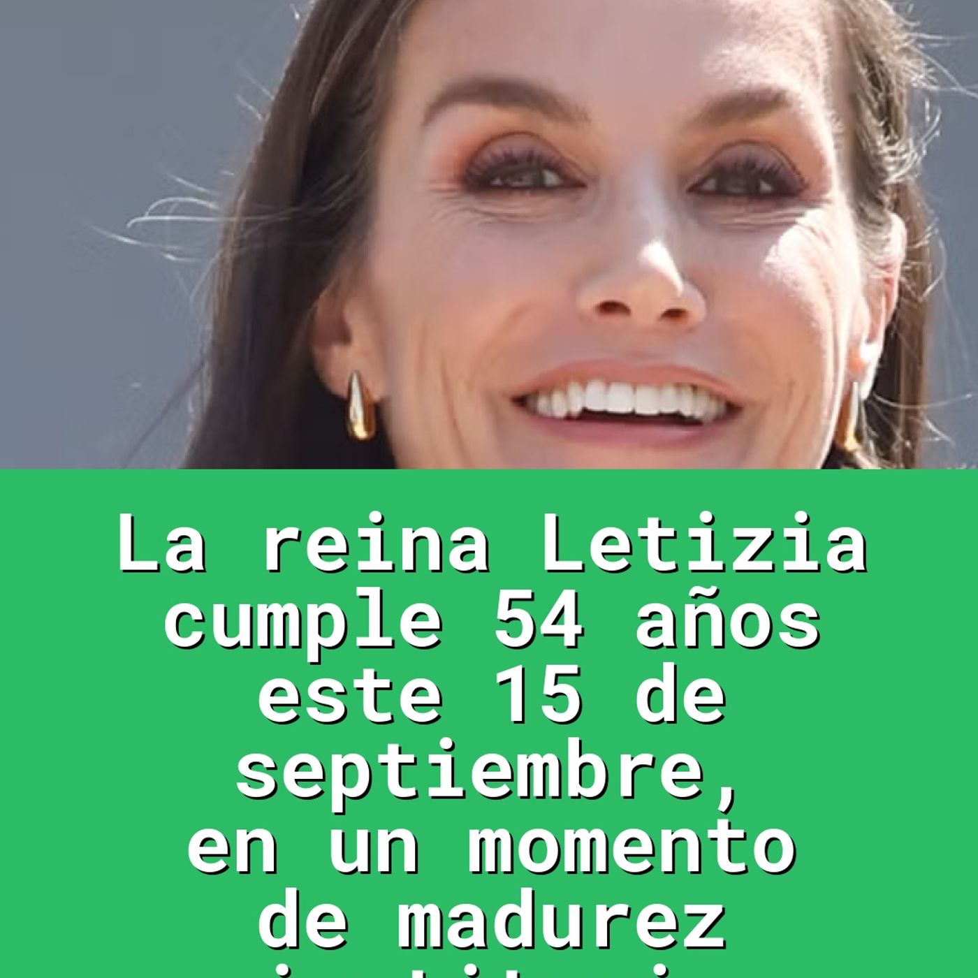La reina Letizia cumple 54 años este 15 de septiembre, en un momento de madurez institucio