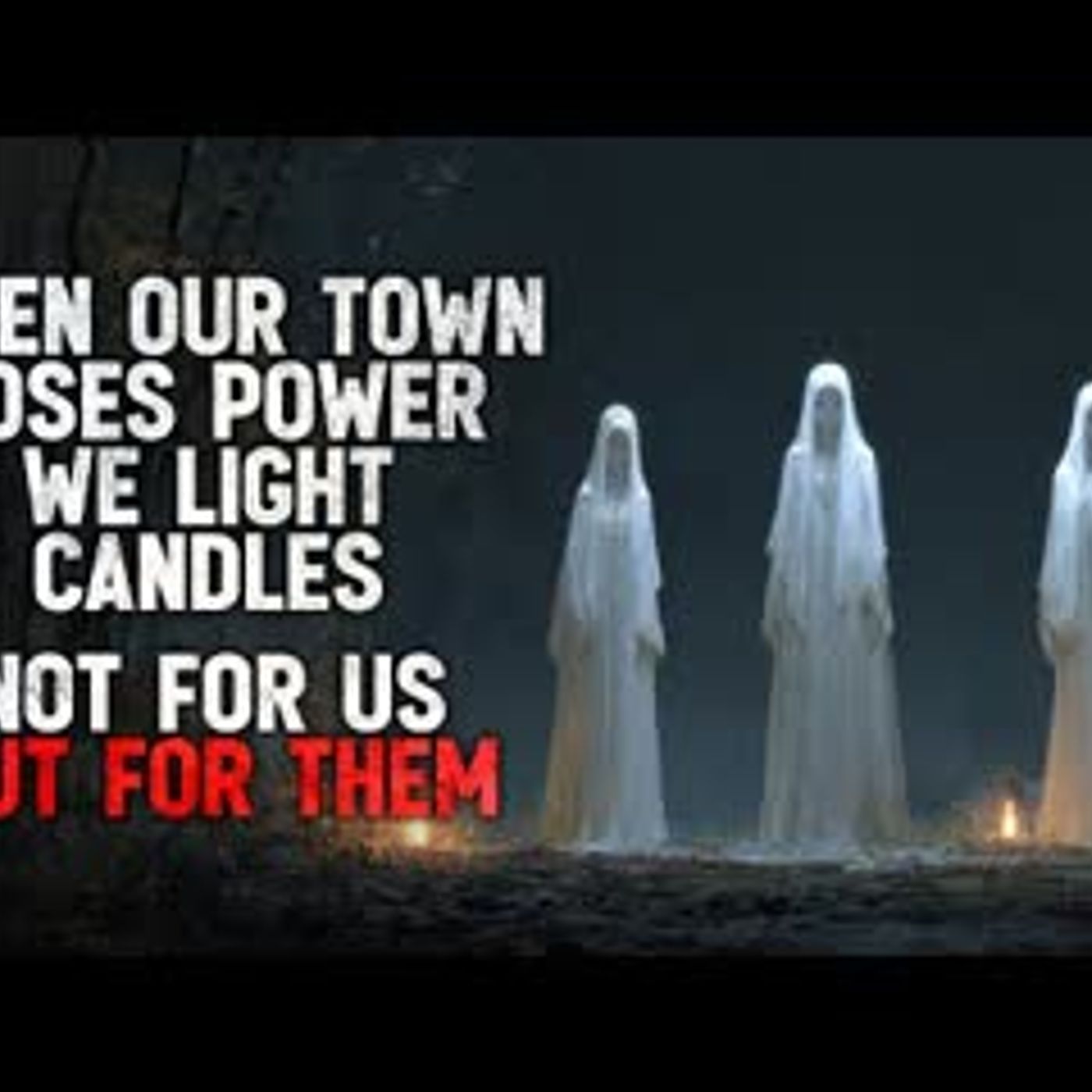 "When our town loses power, we light candles. Not for ourselves, but for them" Creepypasta