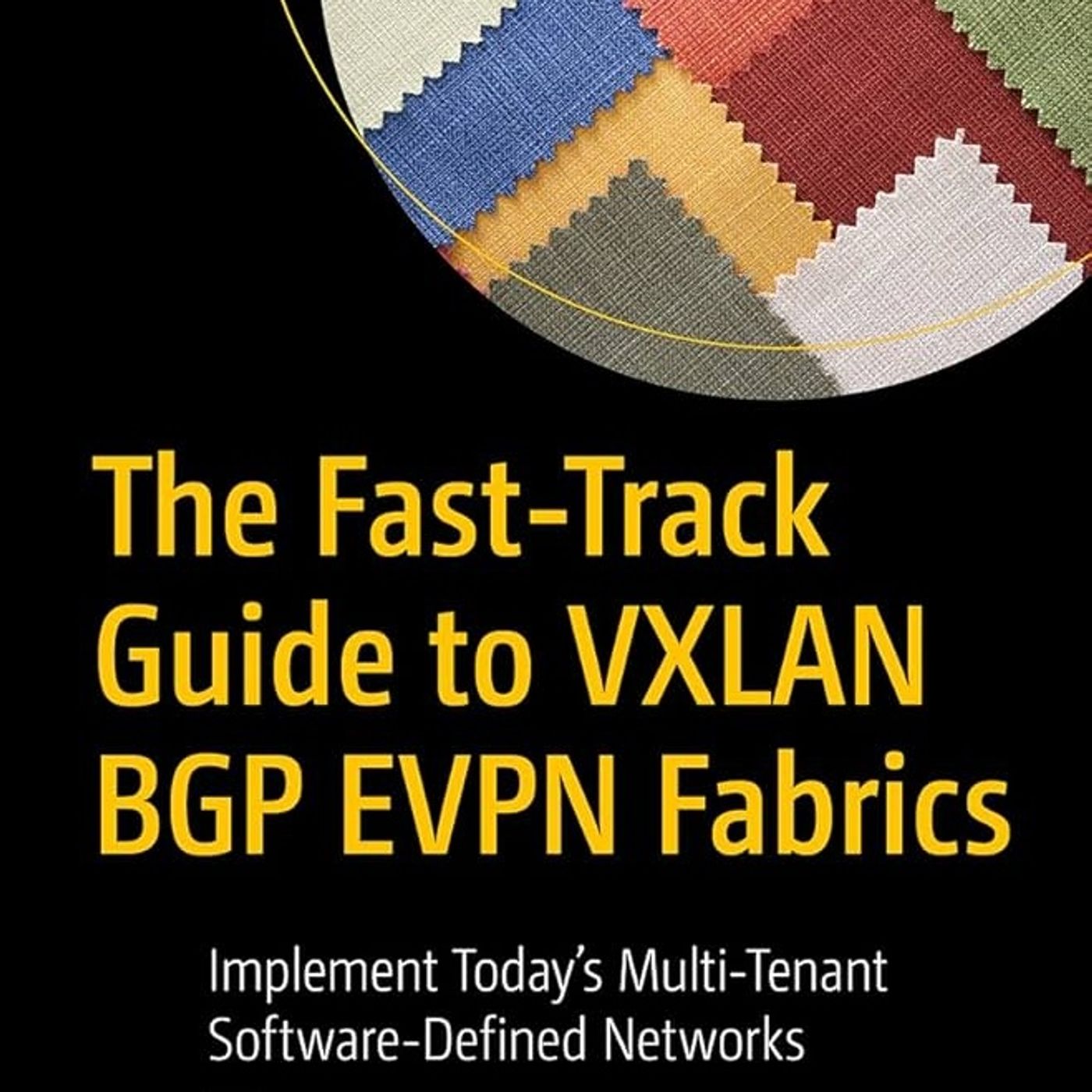 The Fast-Track Guide to VXLAN BGP EVPN Fabrics: Implement Today’s Multi-Tenant Software-Defined Networks