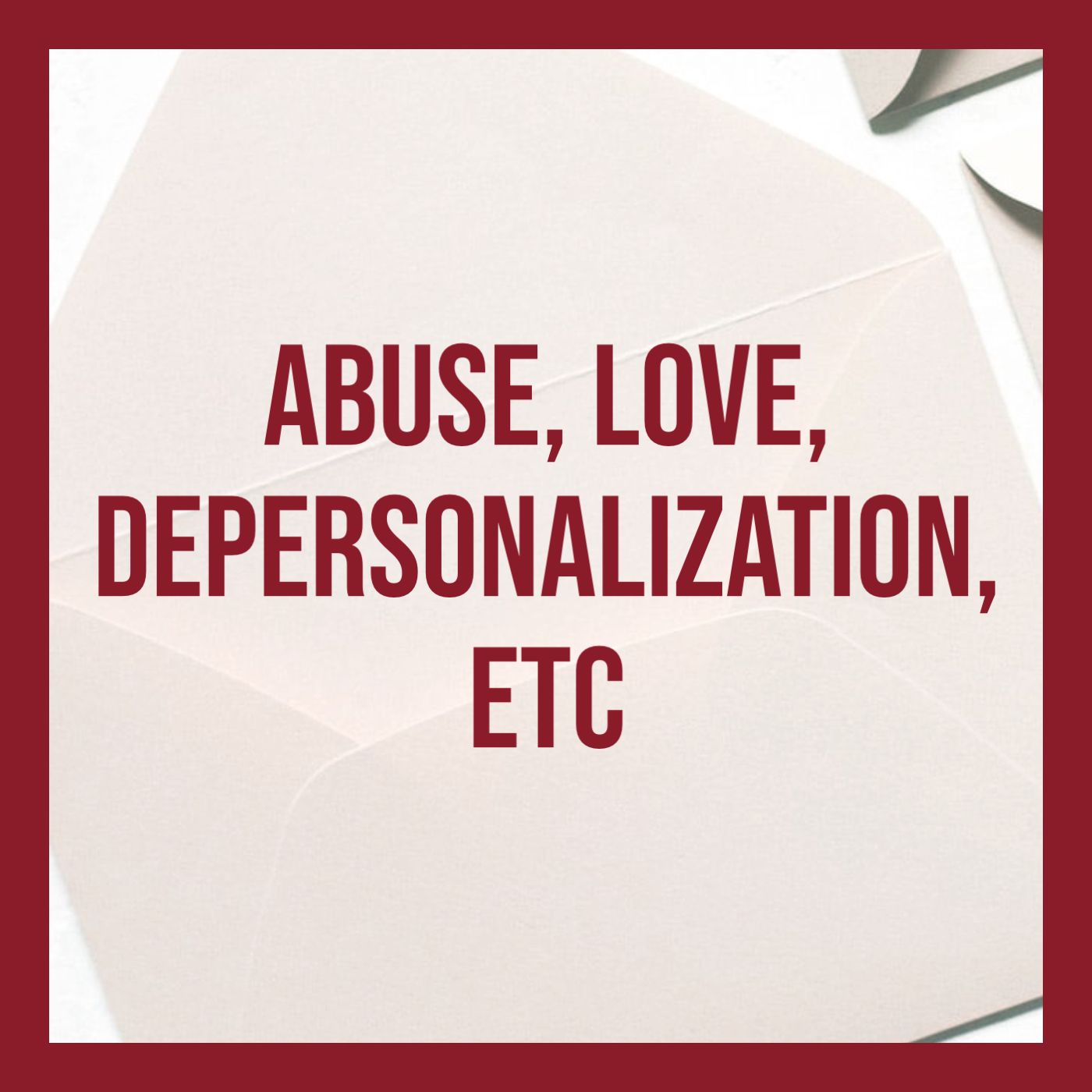 Abuse, Love, Depersonalization, Etc