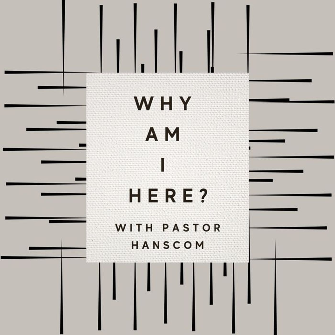 Archive- Pastor Hanscom: Why Am I Here? Wed Jan 26, 2022.