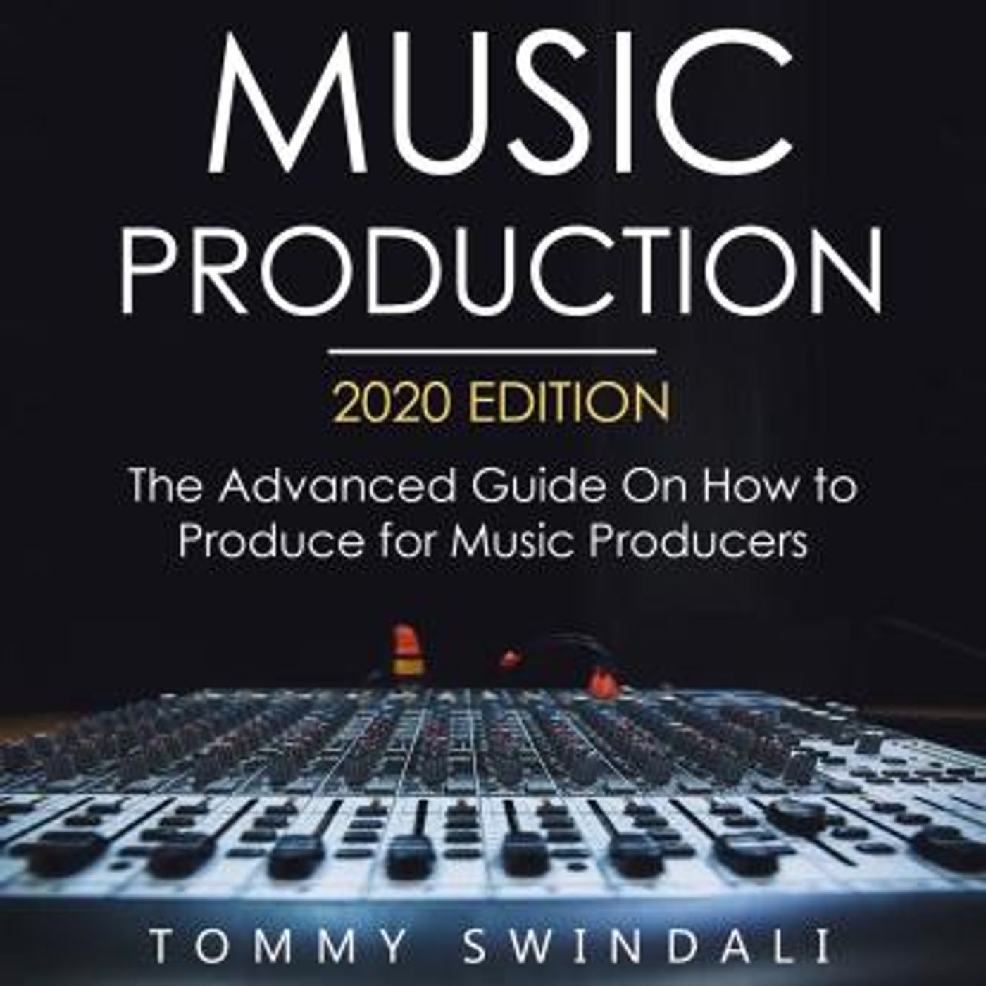 Music Production, 2020 Edition The Advanced Guide on How to Produce for Music Producers by Tommy Swindali episode artwork