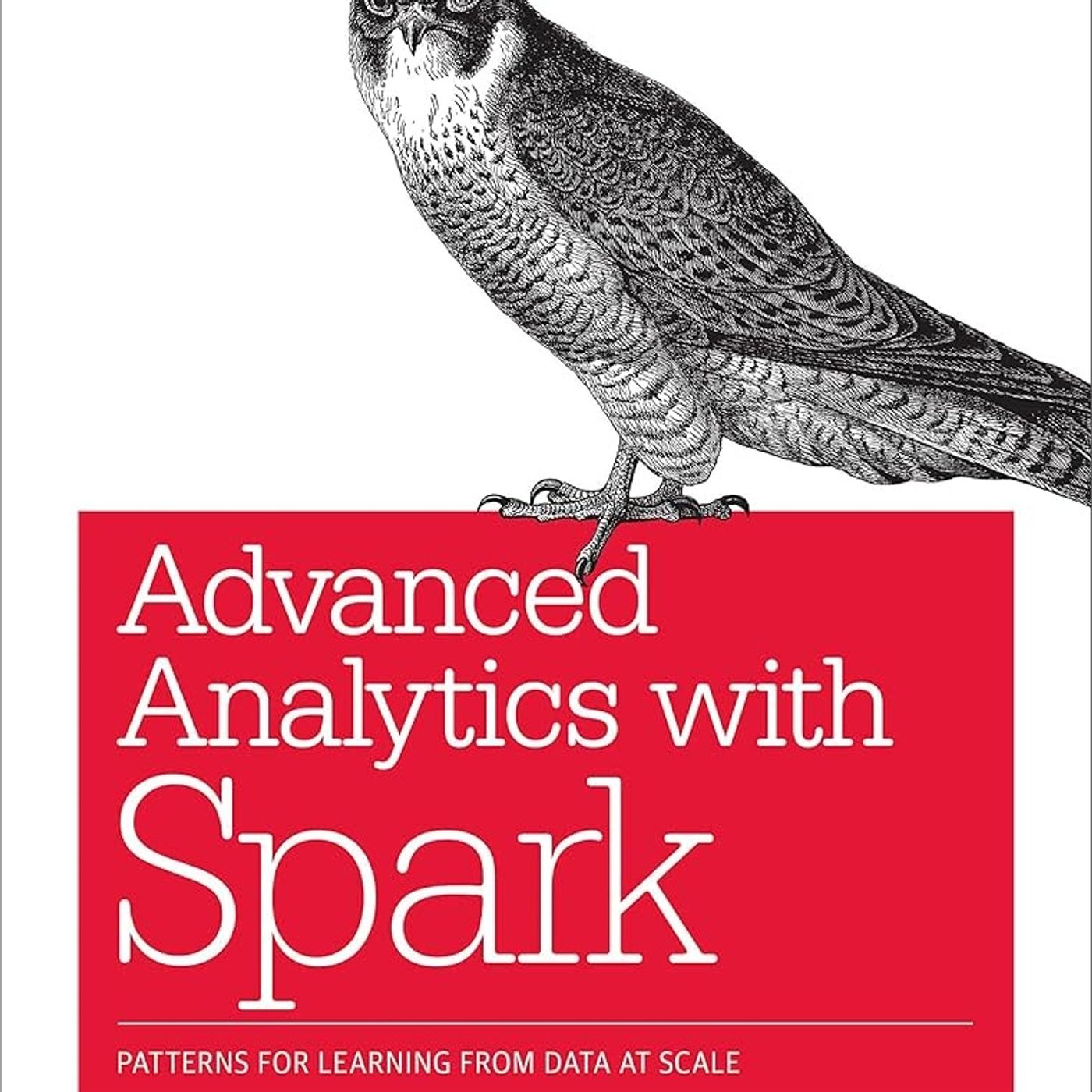 Advanced Analytics with Spark: Patterns for Learning from Data at Scale