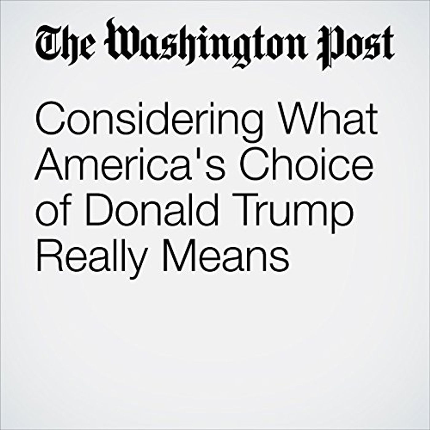 Considering What America's Choice of Donald Trump Really Means Audiobook by Marc Fisher episode artwork