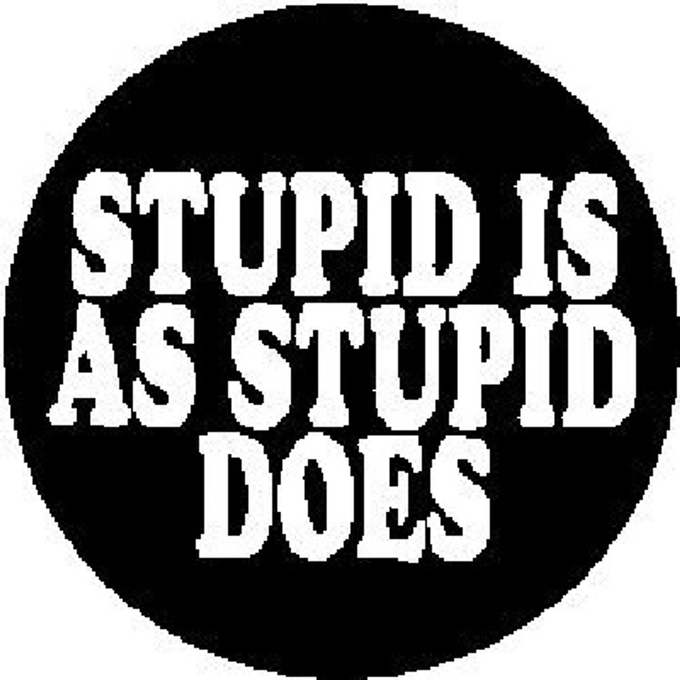 Stupid Is As Stupid Does..