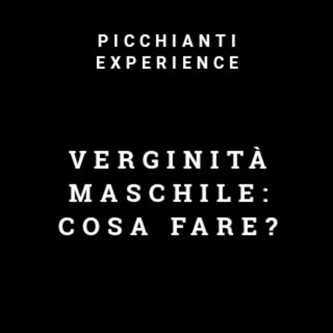 Picchianti Experience #37 - Verginità Maschile: cosa fare?