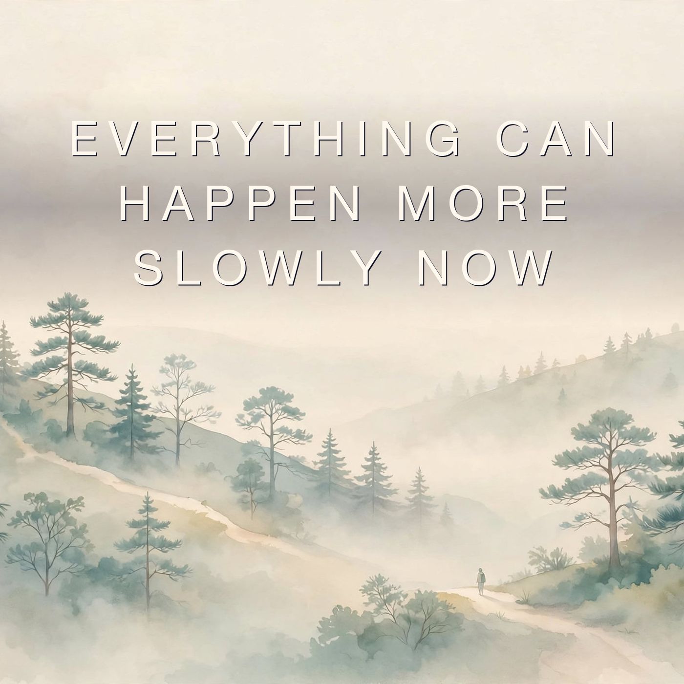 Everything Can Happen More Slowly Now