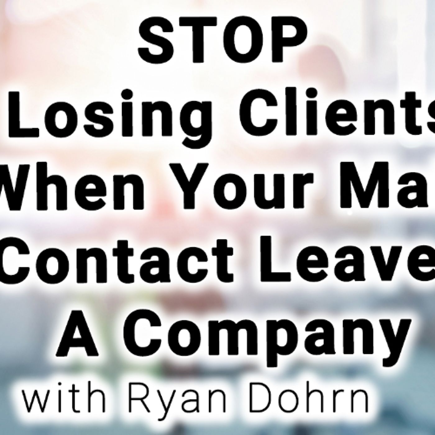 STOP losing clients—even when your main contact leaves the company