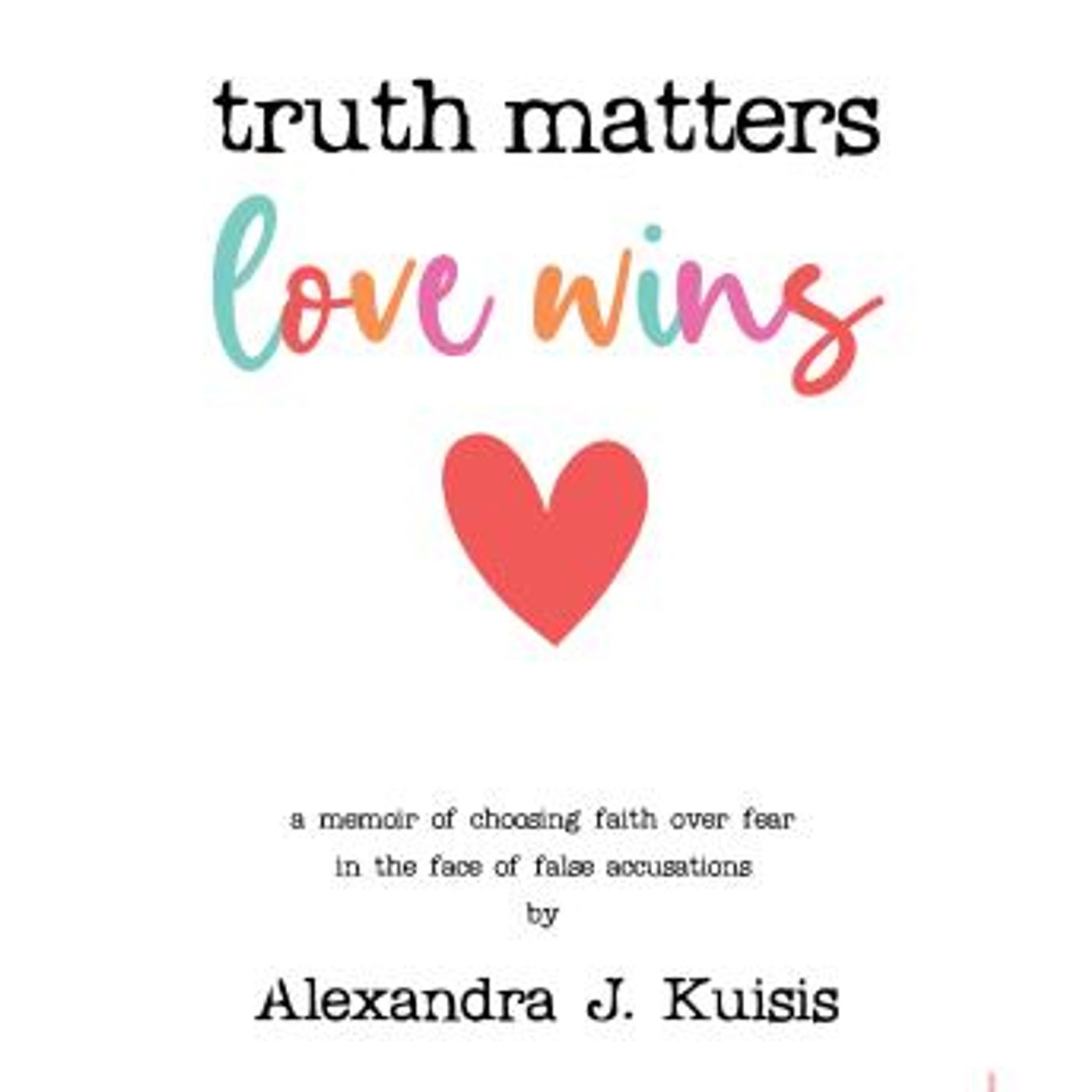Truth Matters, Love Wins: A Memoir of Choosing Faith over Fear in the Face of False Accusations by Alexandra J. Kuisis episode artwork