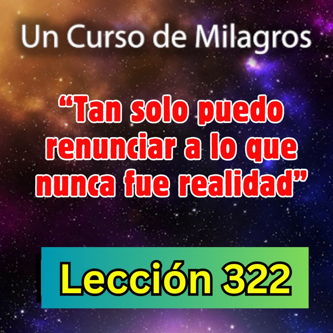 LECCIÓN 322-"Tan solo puedo renunciar a lo que nunca fue real" Un Curso de Milagros (con fondo musical) episode artwork